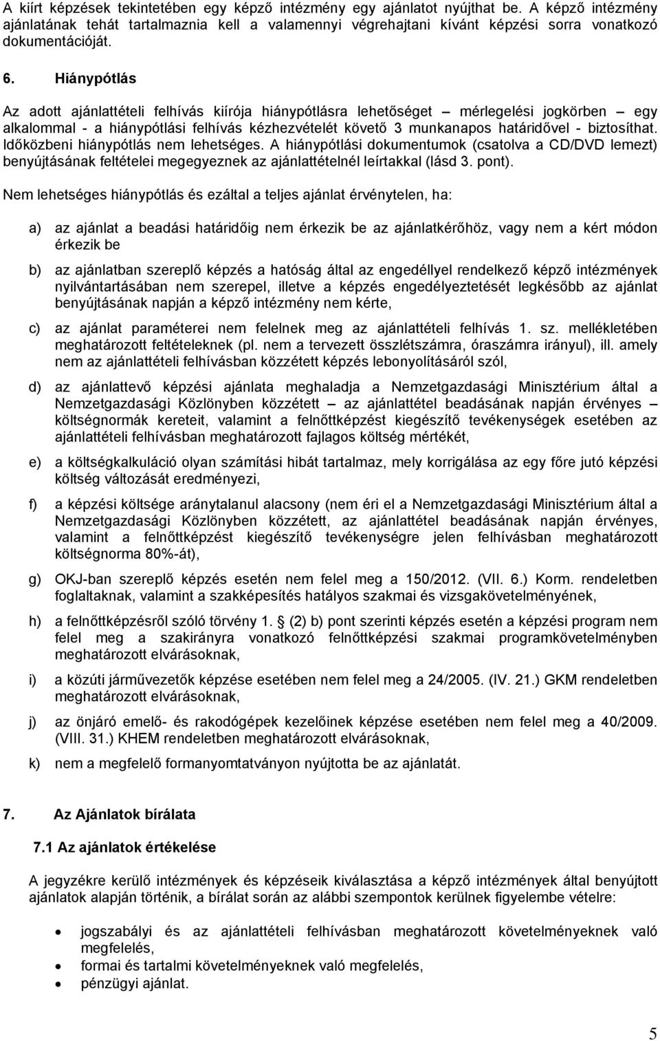 Hiánypótlás Az adott ajánlattételi felhívás kiírója hiánypótlásra lehetőséget mérlegelési jogkörben egy alkalommal - a hiánypótlási felhívás kézhezvételét követő 3 munkanapos határidővel -