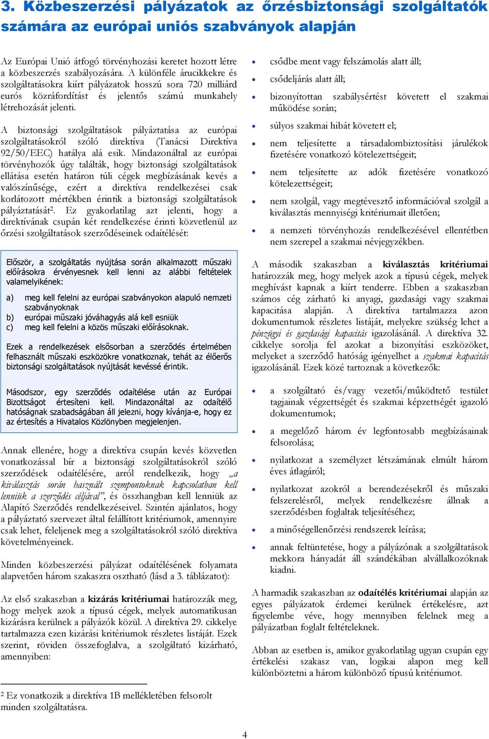 A biztonsági szolgáltatások pályáztatása az európai szolgáltatásokról szóló direktíva (Tanácsi Direktíva 92/50/EEC) hatálya alá esik.