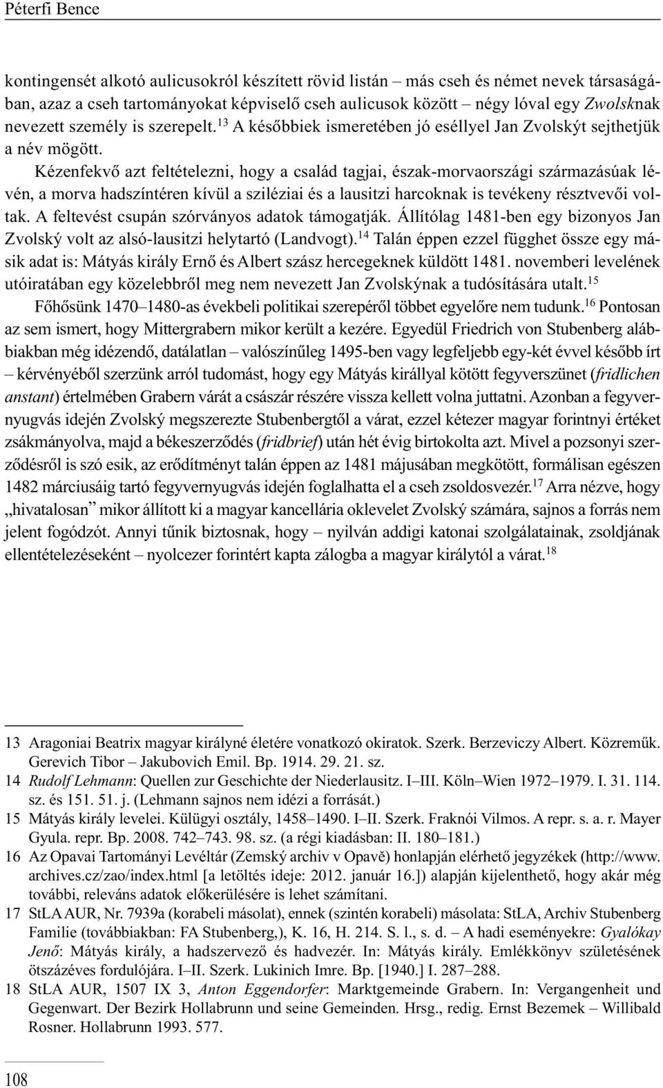 Ké zen fek vô azt fel té te lez ni, hogy a csa lád tag jai, észak-mor va or szá gi szár ma zá sú ak lé - vén, a morva hadszíntéren kívül a sziléziai és a lausitzi harcoknak is tevékeny résztvevôi