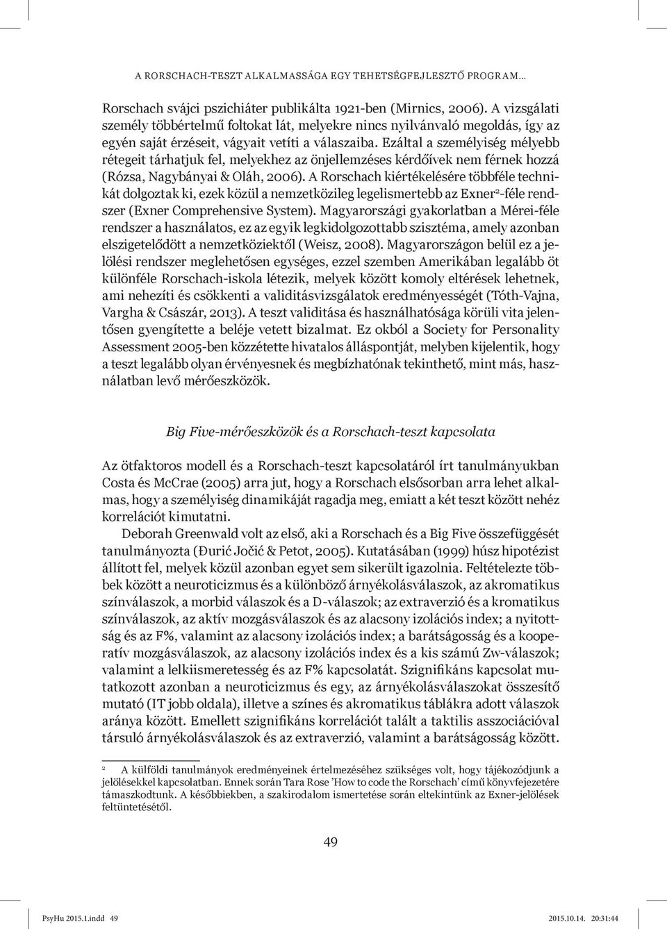 Ezáltal a személyiség mélyebb rétegeit tárhatjuk fel, melyekhez az önjellemzéses kérdőívek nem férnek hozzá (Rózsa, Nagybányai & Oláh, 2006).