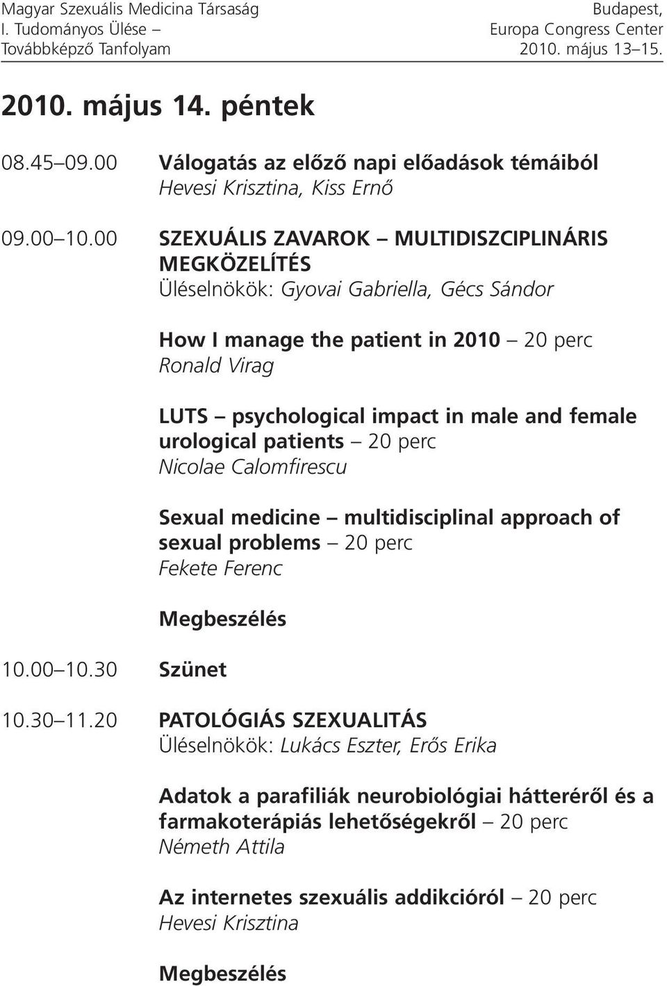 00 SZEXUÁLIS ZAVAROK MULTIDISZCIPLINÁRIS MEGKÖZELÍTÉS Üléselnökök: Gyovai Gabriella, Gécs Sándor How I manage the patient in 2010 20 perc Ronald Virag LUTS psychological impact in male and female