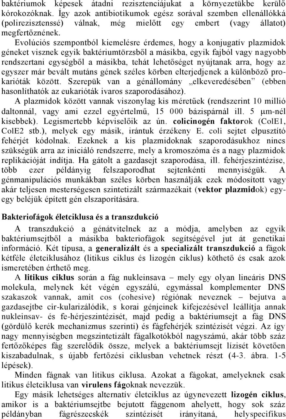 Evolúciós szempontból kiemelésre érdemes, hogy a konjugatív plazmidok géneket visznek egyik baktériumtörzsből a másikba, egyik fajból vagy nagyobb rendszertani egységből a másikba, tehát lehetőséget