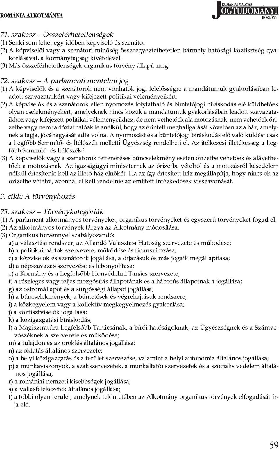 72. szakasz A parlamenti mentelmi jog (1) A képviselők és a szenátorok nem vonhatók jogi felelősségre a mandátumuk gyakorlásában leadott szavazataikért vagy kifejezett politikai véleményeikért.