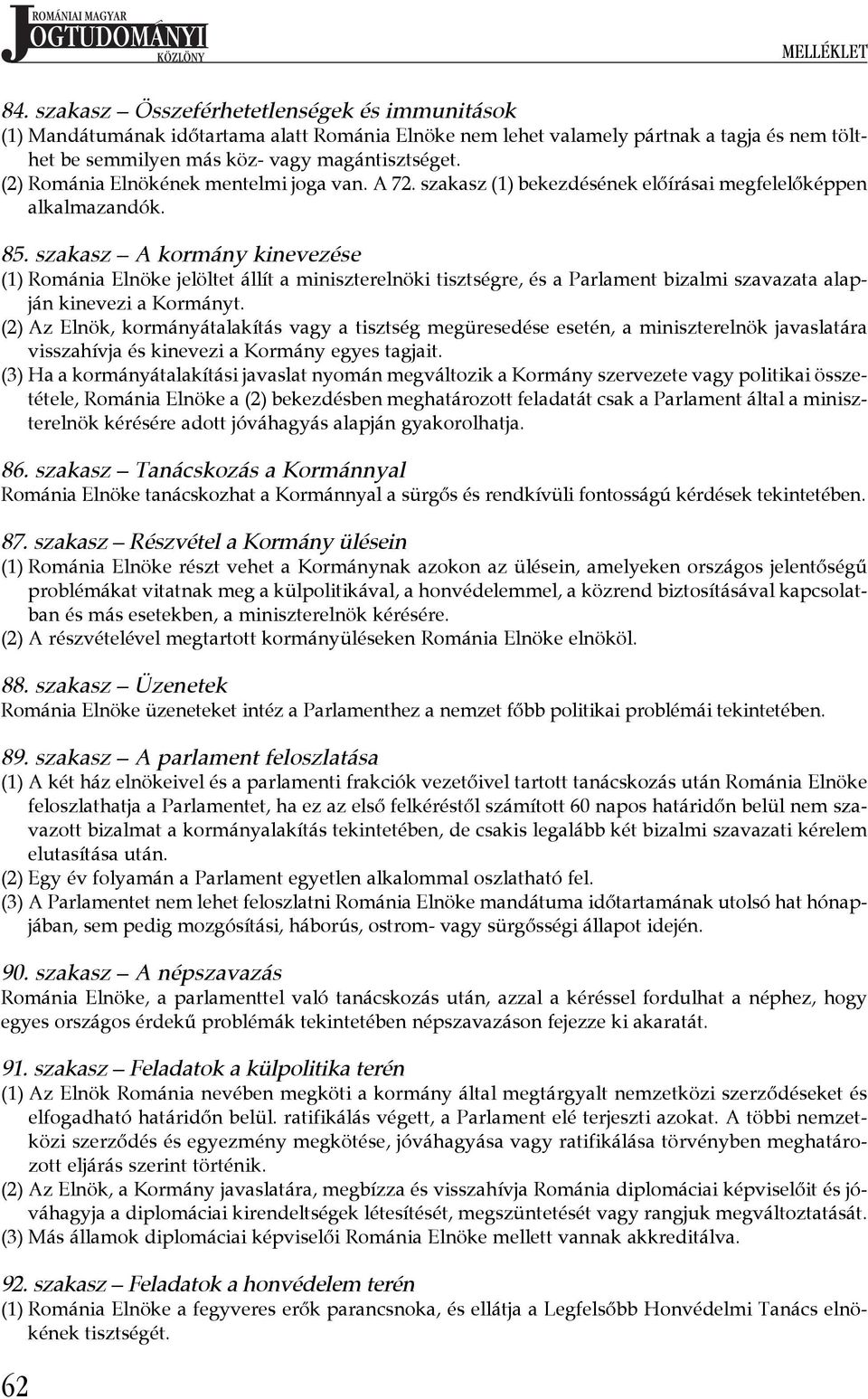 (2) Románia Elnökének mentelmi joga van. A 72. szakasz (1) bekezdésének előírásai megfelelőképpen alkalmazandók. 85.