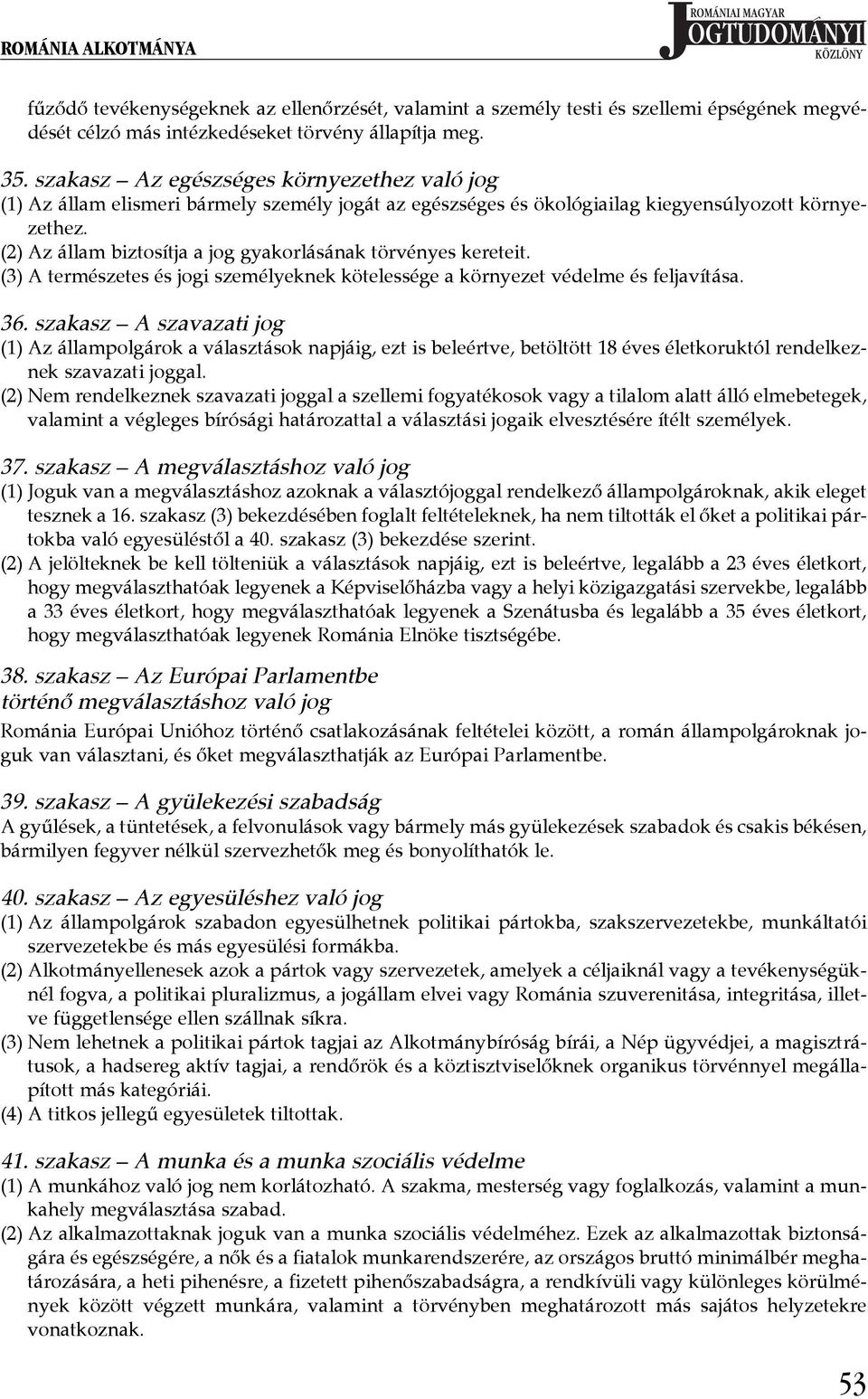 (2) Az állam biztosítja a jog gyakorlásának törvényes kereteit. (3) A természetes és jogi személyeknek kötelessége a környezet védelme és feljavítása. 36.