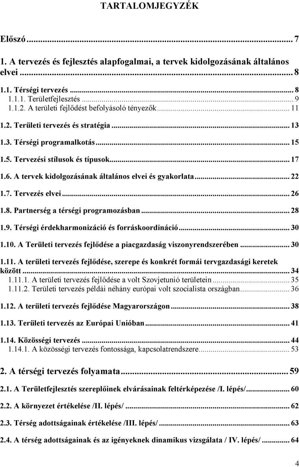 A tervek kidolgozásának általános elvei és gyakorlata... 22 1.7. Tervezés elvei... 26 1.8. Partnerség a térségi programozásban... 28 1.9. Térségi érdekharmonizáció és forráskoordináció... 30 1.10.