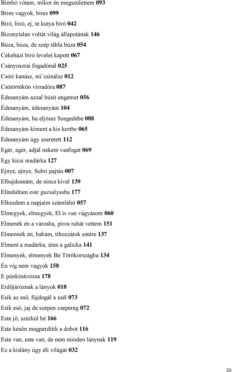 kiment a kis kertbe 065 Édesanyám úgy szeretett 112 Egér, egér, adjál nekem vasfogat 069 Egy kicsi madárka 127 Ejnye, ejnye, Subri pajtás 007 Elbujdosnám, de nincs kivel 139 Elindultam este