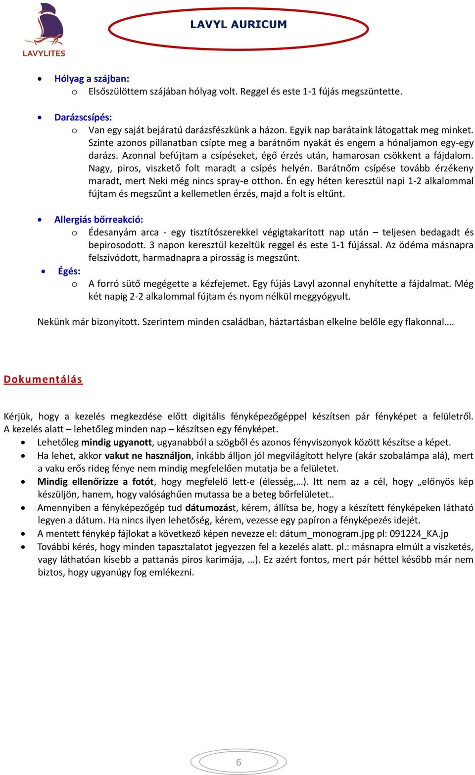 Nagy, piros, viszkető folt maradt a csípés helyén. Barátnőm csípése tovább érzékeny maradt, mert Neki még nincs spray-e otthon.