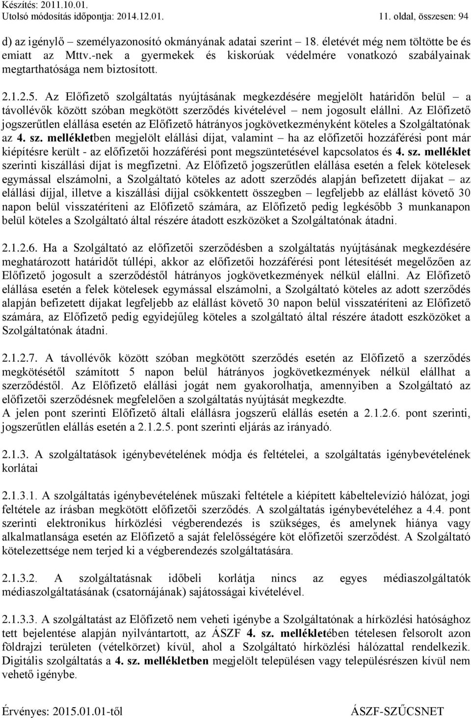 Az Előfizető szolgáltatás nyújtásának megkezdésére megjelölt határidőn belül a távollévők között szóban megkötött szerződés kivételével nem jogosult elállni.