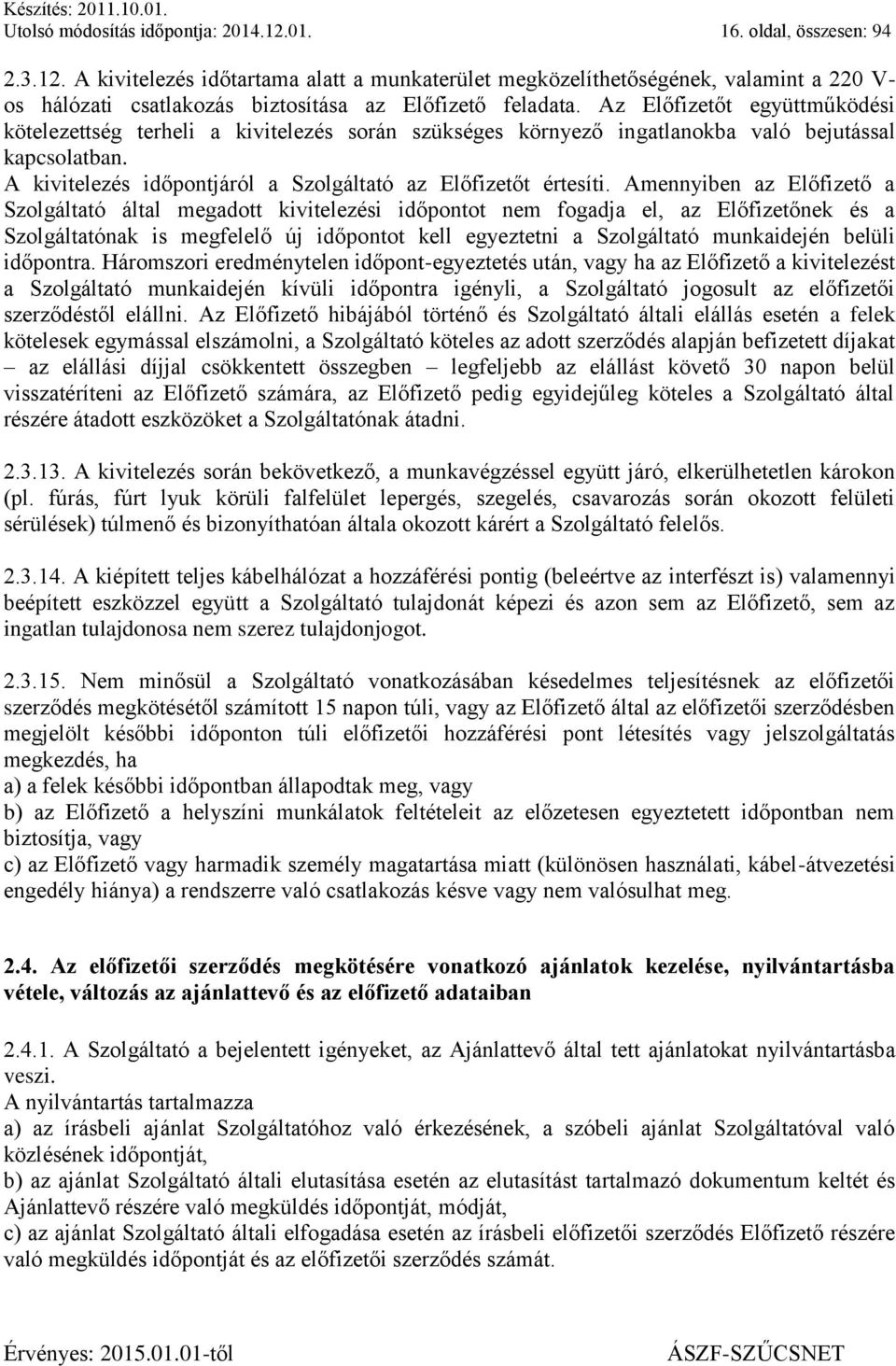 Amennyiben az Előfizető a Szolgáltató által megadott kivitelezési időpontot nem fogadja el, az Előfizetőnek és a Szolgáltatónak is megfelelő új időpontot kell egyeztetni a Szolgáltató munkaidején