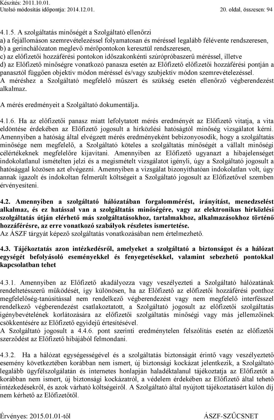 rendszeresen, c) az előfizetői hozzáférési pontokon időszakonkénti szúrópróbaszerű méréssel, illetve d) az Előfizető minőségre vonatkozó panasza esetén az Előfizető előfizetői hozzáférési pontján a