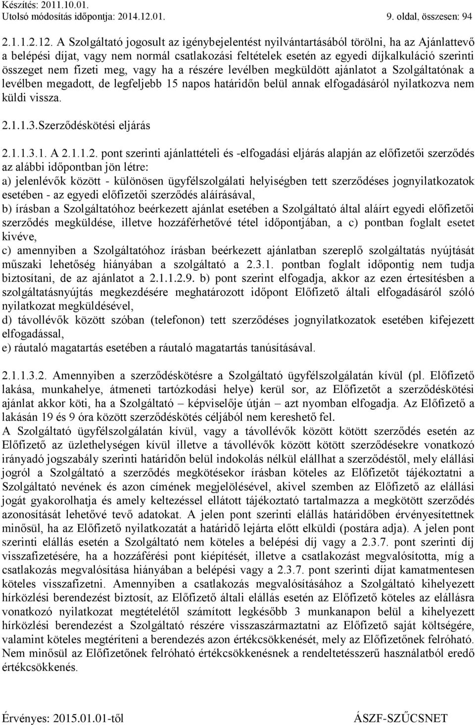 A Szolgáltató jogosult az igénybejelentést nyilvántartásából törölni, ha az Ajánlattevő a belépési díjat, vagy nem normál csatlakozási feltételek esetén az egyedi díjkalkuláció szerinti összeget nem