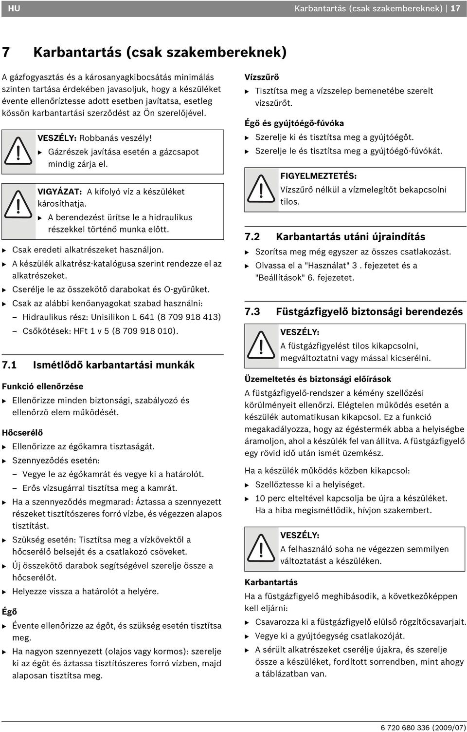 VIGYÁZAT: A kifolyó víz a készüléket károsíthatja. B A berendezést ürítse le a hidraulikus részekkel történő munka előtt. B Csak eredeti alkatrészeket használjon.