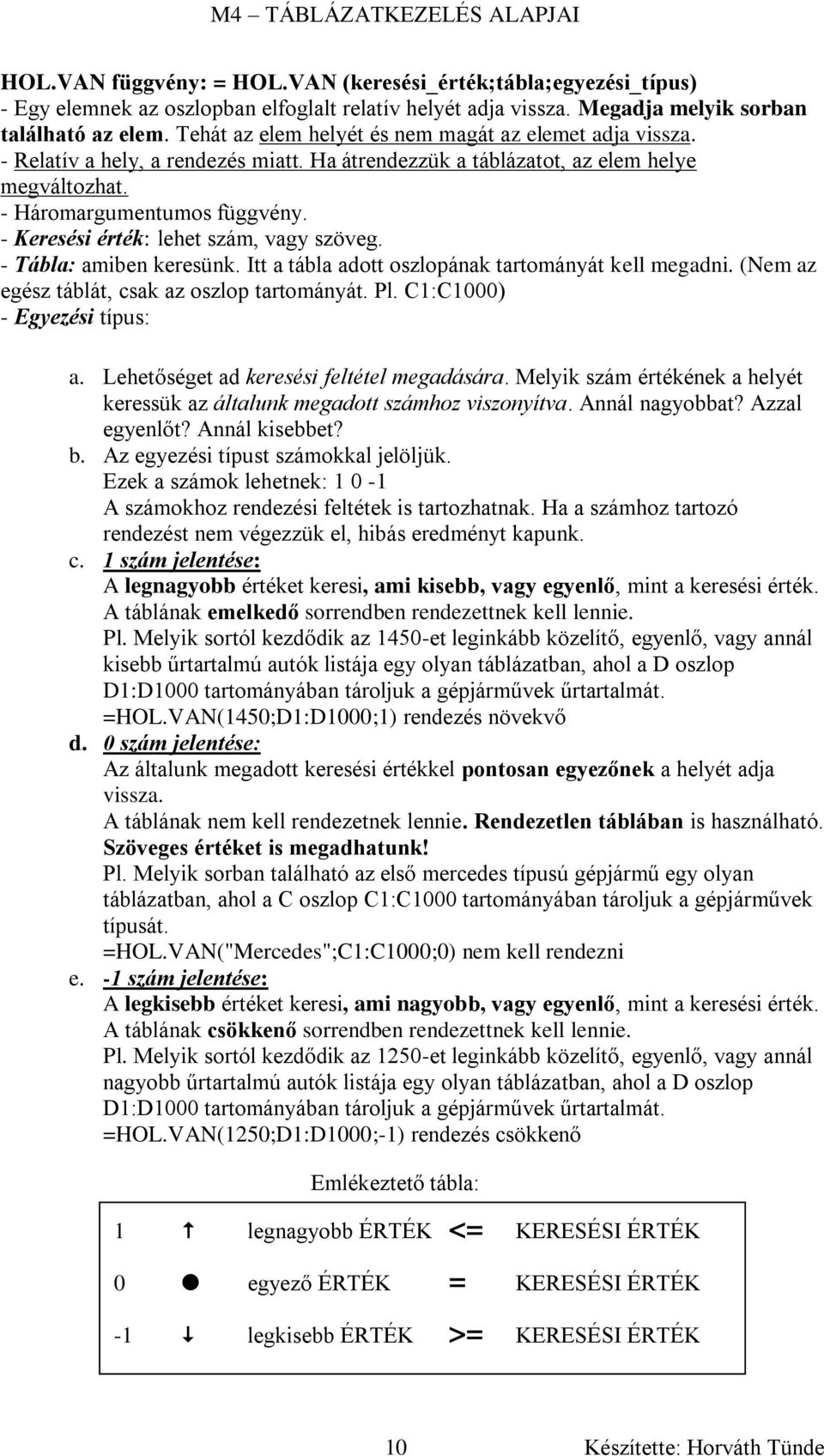 - Keresési érték: lehet szám, vagy szöveg. - Tábla: amiben keresünk. Itt a tábla adott oszlopának tartományát kell megadni. (Nem az egész táblát, csak az oszlop tartományát. Pl.