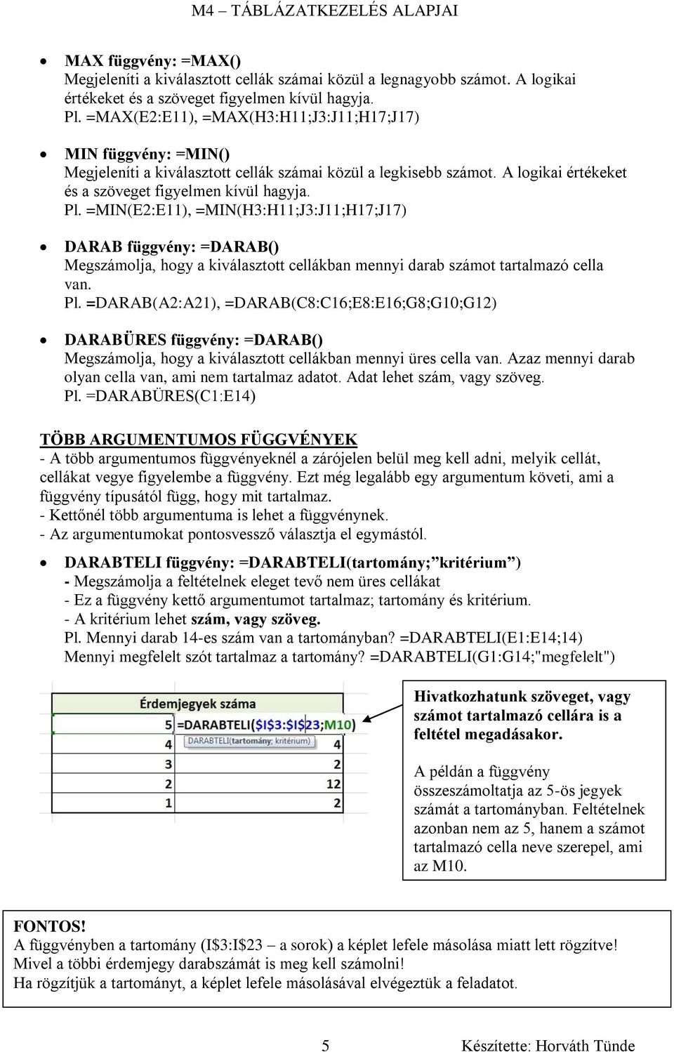 =MIN(E2:E11), =MIN(H3:H11;J3:J11;H17;J17) DARAB függvény: =DARAB() Megszámolja, hogy a kiválasztott cellákban mennyi darab számot tartalmazó cella van. Pl.