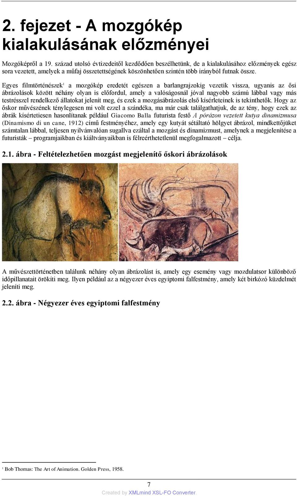Egyes filmtörténészek 1 a mozgókép eredetét egészen a barlangrajzokig vezetik vissza, ugyanis az ősi ábrázolások között néhány olyan is előfordul, amely a valóságosnál jóval nagyobb számú lábbal vagy