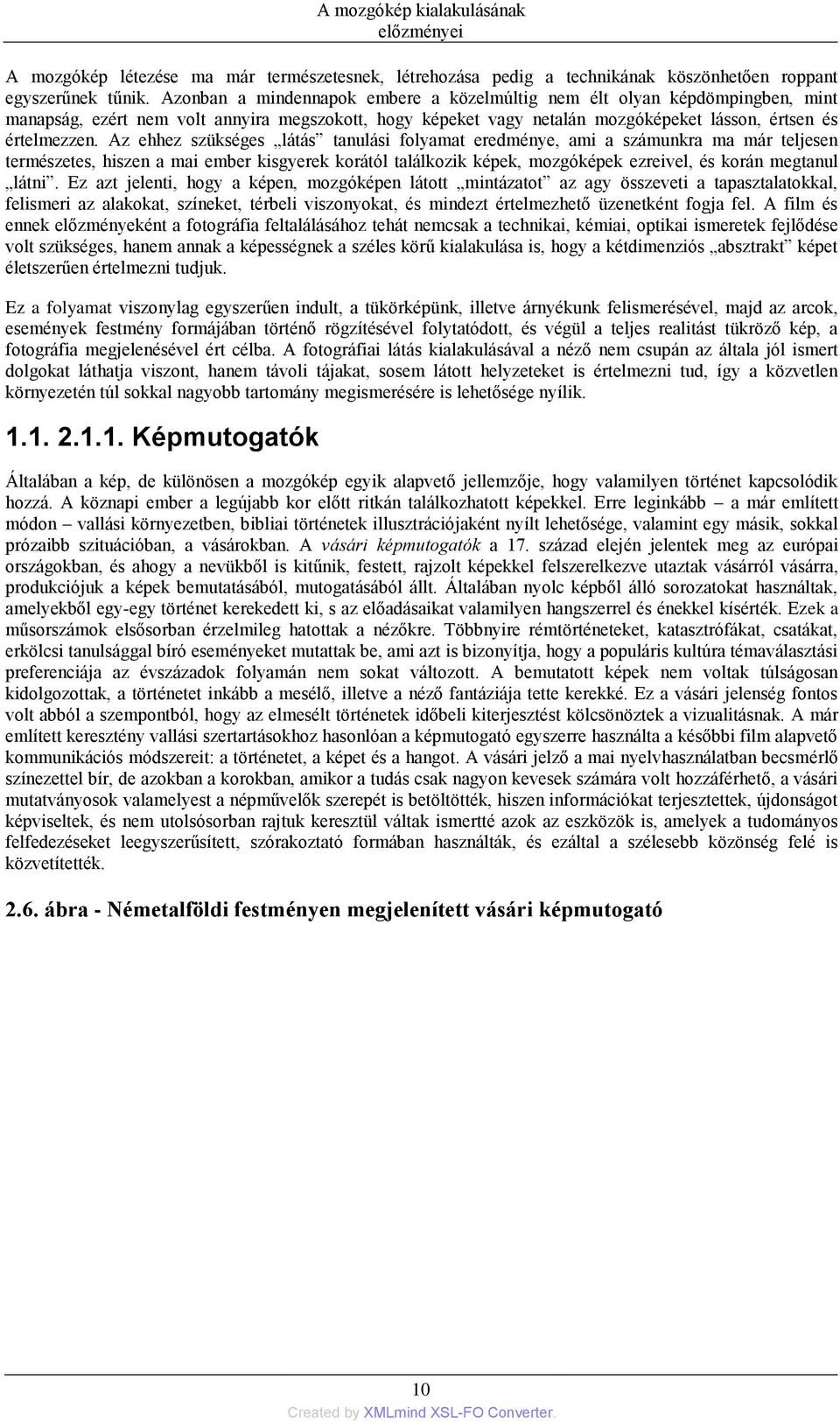 Az ehhez szükséges látás tanulási folyamat eredménye, ami a számunkra ma már teljesen természetes, hiszen a mai ember kisgyerek korától találkozik képek, mozgóképek ezreivel, és korán megtanul látni.