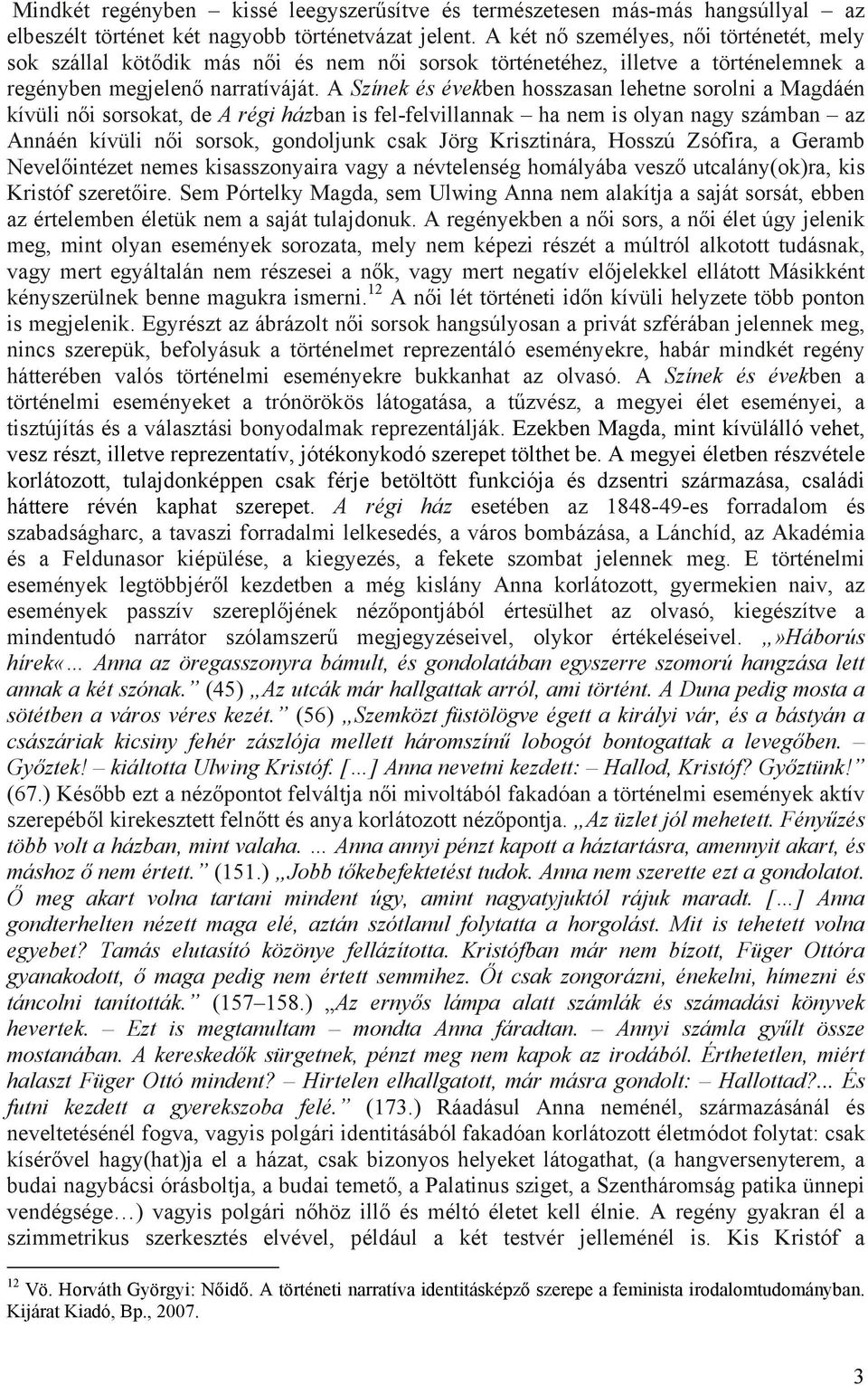 A Színek és években hosszasan lehetne sorolni a Magdáén kívüli női sorsokat, de A régi házban is fel-felvillannak ha nem is olyan nagy számban az Annáén kívüli női sorsok, gondoljunk csak Jörg