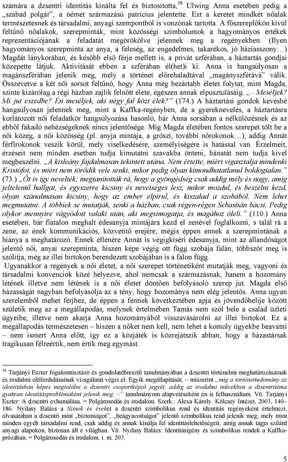 A főszereplőkön kívül feltűnő nőalakok, szerepminták, mint közösségi szimbólumok a hagyományos értékek reprezentációjának a feladatát megörökölve jelennek meg a regényekben.