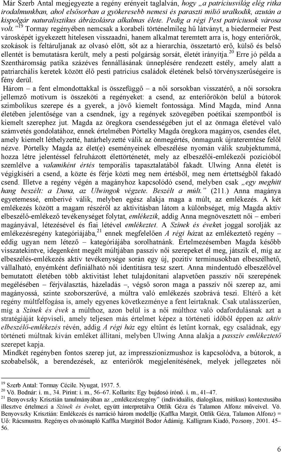 19 Tormay regényében nemcsak a korabeli történelmileg hű látványt, a biedermeier Pest városképét igyekezett hitelesen visszaadni, hanem alkalmat teremtett arra is, hogy enteriőrök, szokások is