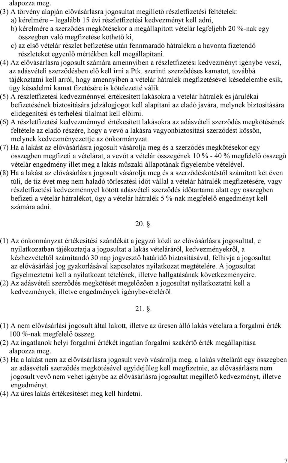 megállapított vételár legfeljebb 20 %-nak egy összegben való megfizetése köthető ki, c) az első vételár részlet befizetése után fennmaradó hátralékra a havonta fizetendő részleteket egyenlő mértékben