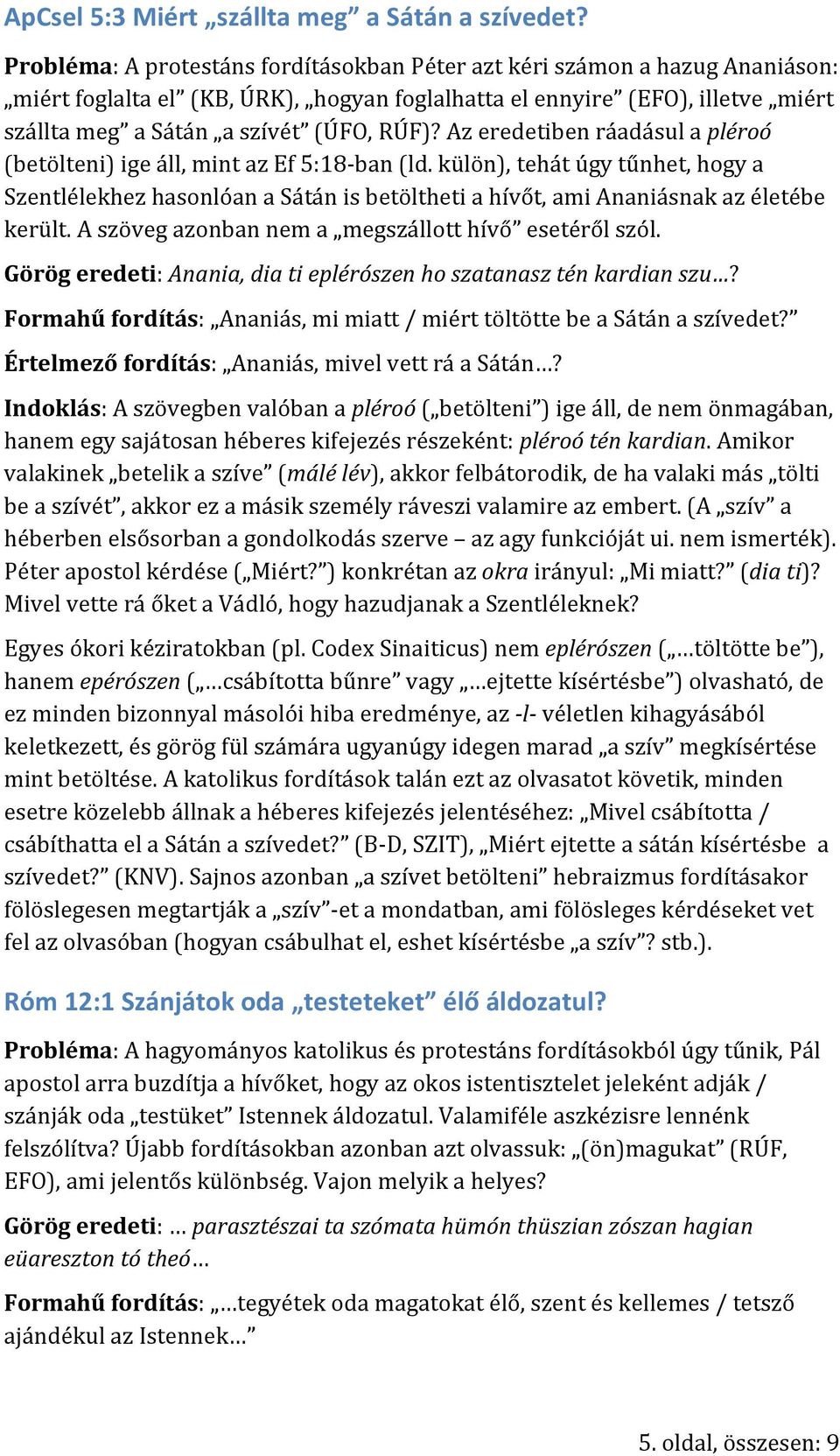 Az eredetiben ráadásul a pléroó (betölteni) ige áll, mint az Ef 5:18-ban (ld. külön), tehát úgy tűnhet, hogy a Szentlélekhez hasonlóan a Sátán is betöltheti a hívőt, ami Ananiásnak az életébe került.