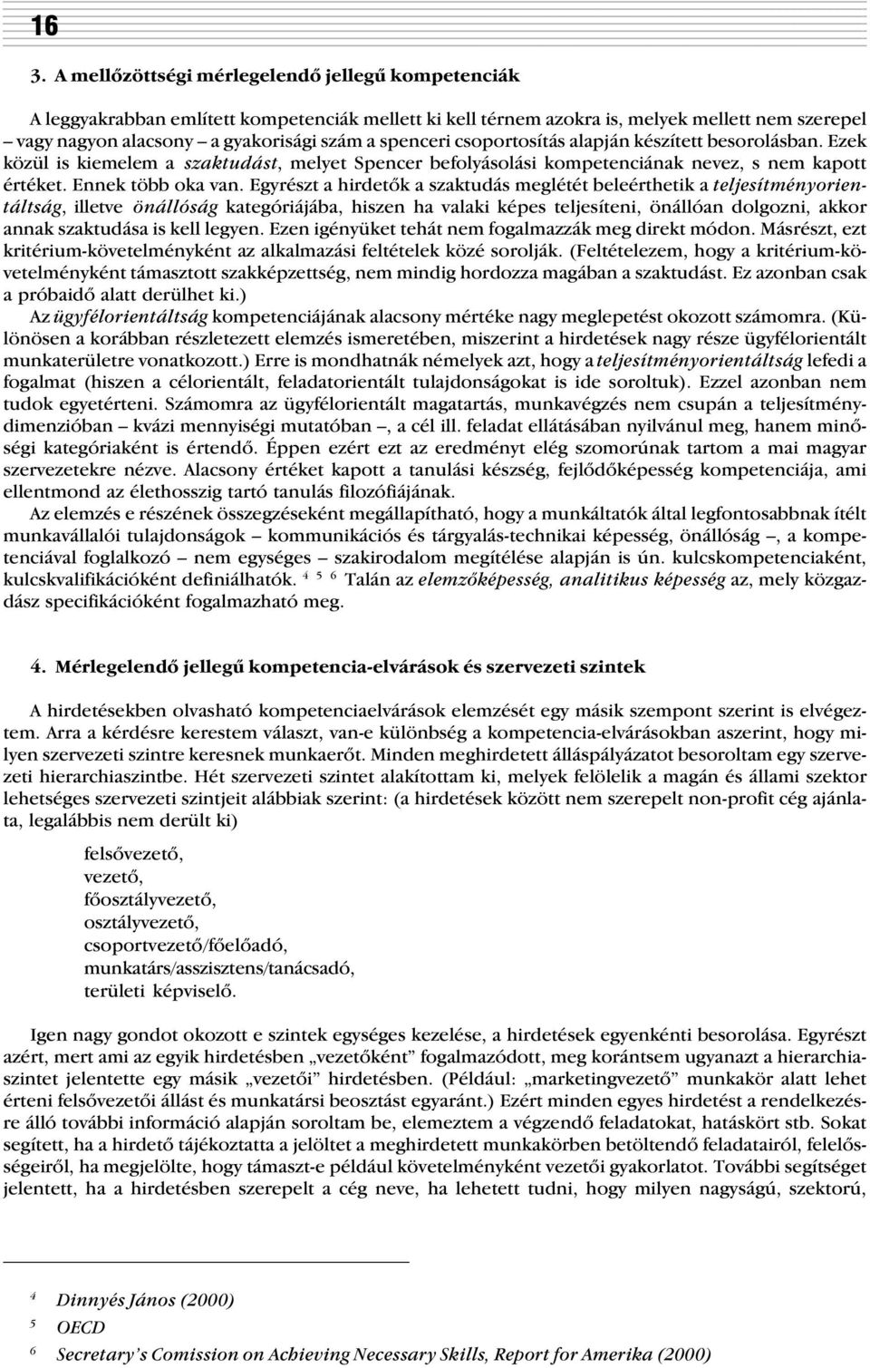 Egyrészt a hirdetõk a szaktudás meglétét beleérthetik a teljesítményorientáltság, illetve önállóság kategóriájába, hiszen ha valaki képes teljesíteni, önállóan dolgozni, akkor annak szaktudása is