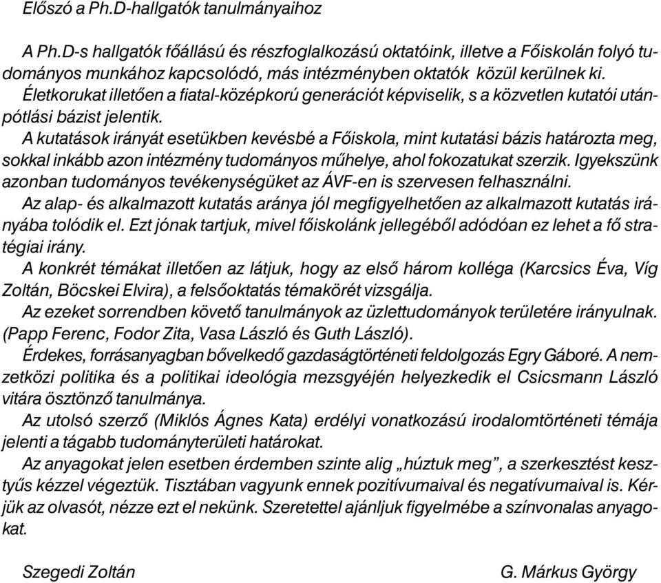 A kutatások irányát esetükben kevésbé a Fõiskola, mint kutatási bázis határozta meg, sokkal inkább azon intézmény tudományos mûhelye, ahol fokozatukat szerzik.