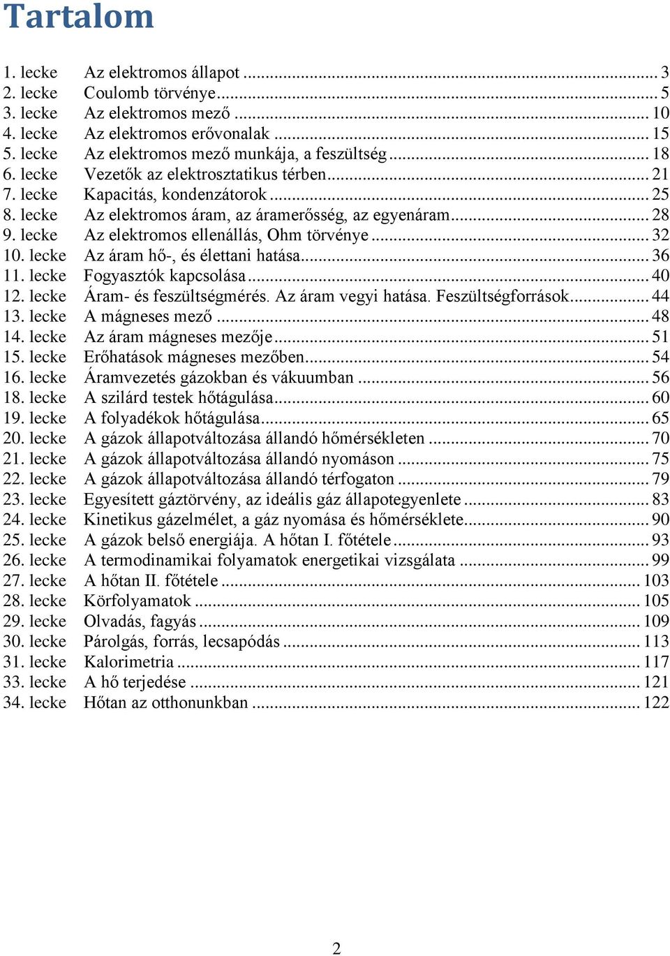 ... lecke Az áram hő-, és élettani hatása... 6. lecke Fogyasztók kapcsolása... 4. lecke Áram- és feszültségmérés. Az áram vegyi hatása. Feszültségforrások... 44. lecke A mágneses mező... 48 4.