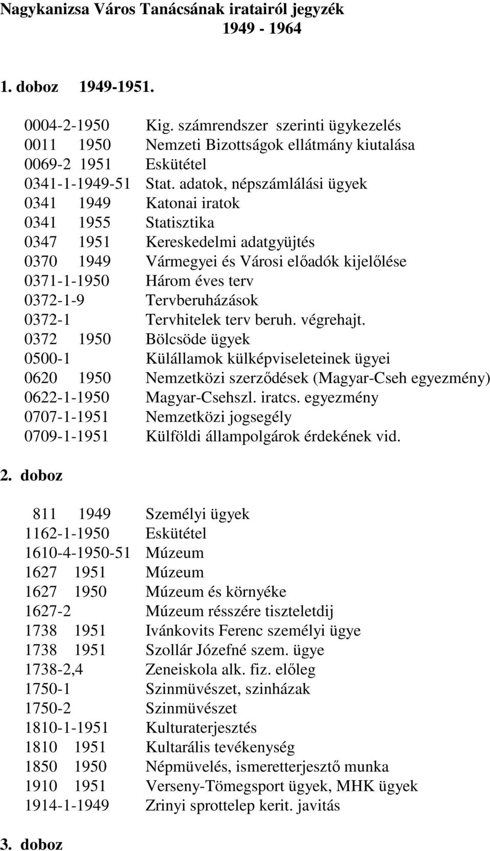 adatok, népszámlálási ügyek 0341 1949 Katonai iratok 0341 1955 Statisztika 0347 1951 Kereskedelmi adatgyüjtés 0370 1949 Vármegyei és Városi előadók kijelőlése 0371-1-1950 Három éves terv 0372-1-9