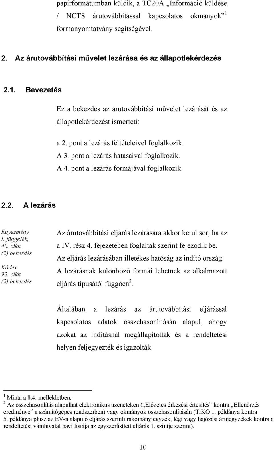 cikk, (2) bekezdés Az árutovábbítási eljárás lezárására akkor kerül sor, ha az a IV. rész 4. fejezetében foglaltak szerint fejeződik be. Az eljárás lezárásában illetékes hatóság az indító ország.