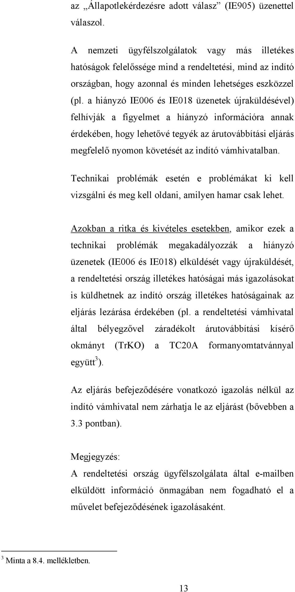 a hiányzó IE006 és IE018 üzenetek újraküldésével) felhívják a figyelmet a hiányzó információra annak érdekében, hogy lehetővé tegyék az árutovábbítási eljárás megfelelő nyomon követését az indító