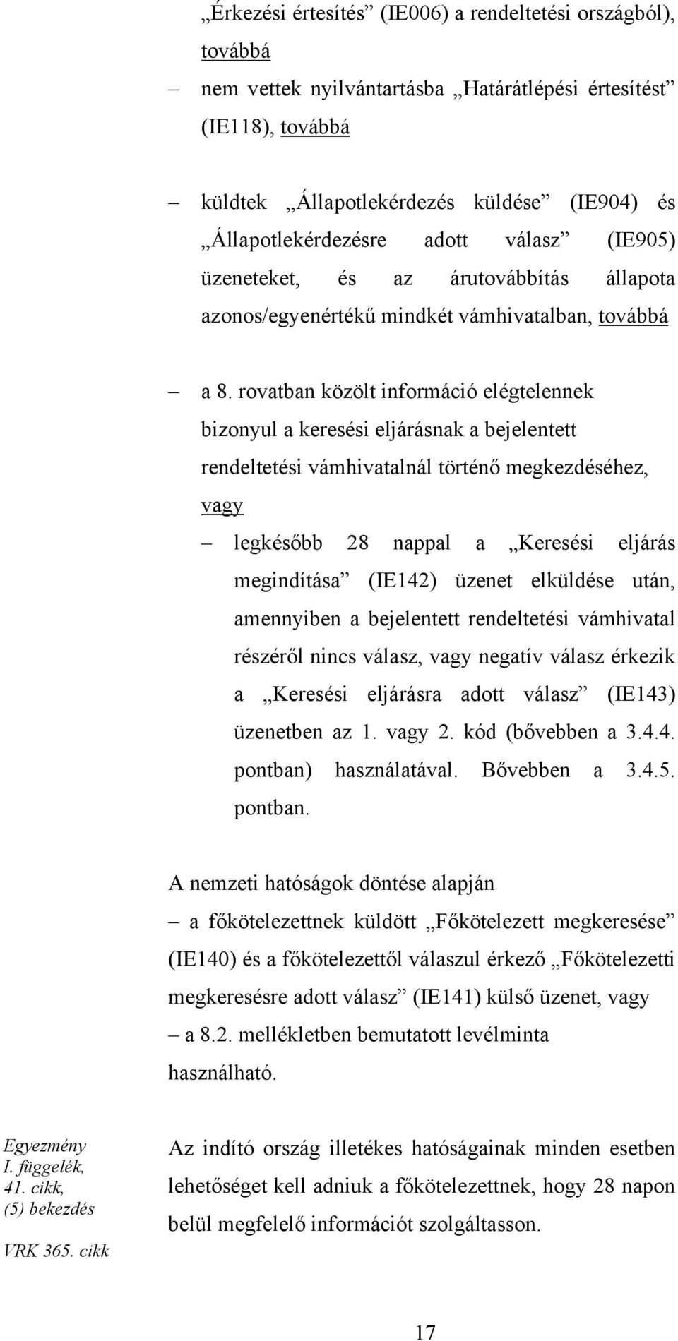 rovatban közölt információ elégtelennek bizonyul a keresési eljárásnak a bejelentett rendeltetési vámhivatalnál történő megkezdéséhez, vagy legkésőbb 28 nappal a Keresési eljárás megindítása (IE142)