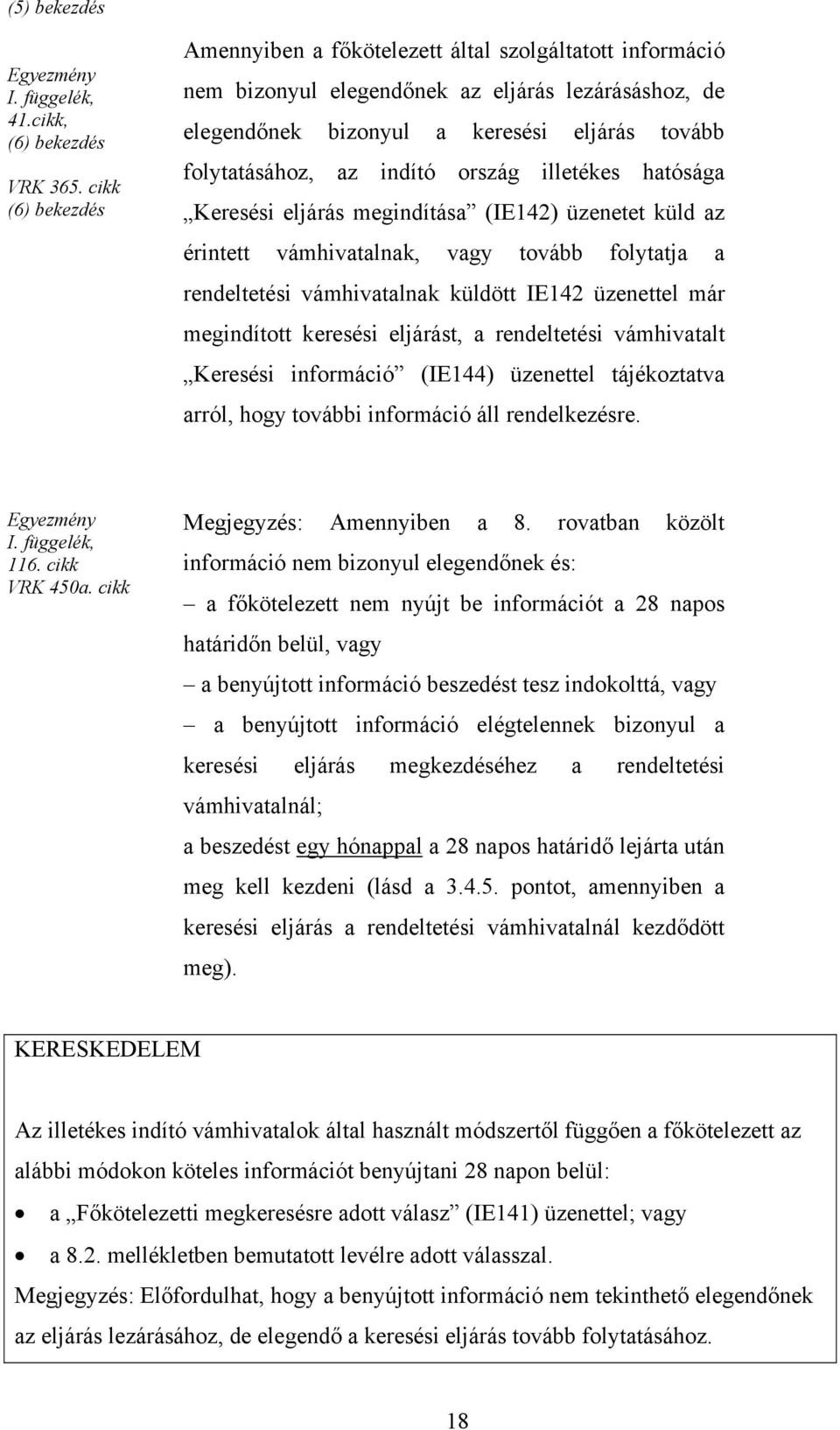 ország illetékes hatósága Keresési eljárás megindítása (IE142) üzenetet küld az érintett vámhivatalnak, vagy tovább folytatja a rendeltetési vámhivatalnak küldött IE142 üzenettel már megindított