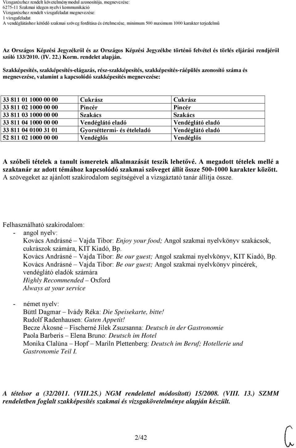 811 02 1000 00 00 Pincér Pincér 33 811 03 1000 00 00 Szakács Szakács 33 811 04 1000 00 00 Vendéglátó eladó Vendéglátó eladó 33 811 04 0100 31 01 Gyorséttermi és ételeladó Vendéglátó eladó 52 811 02