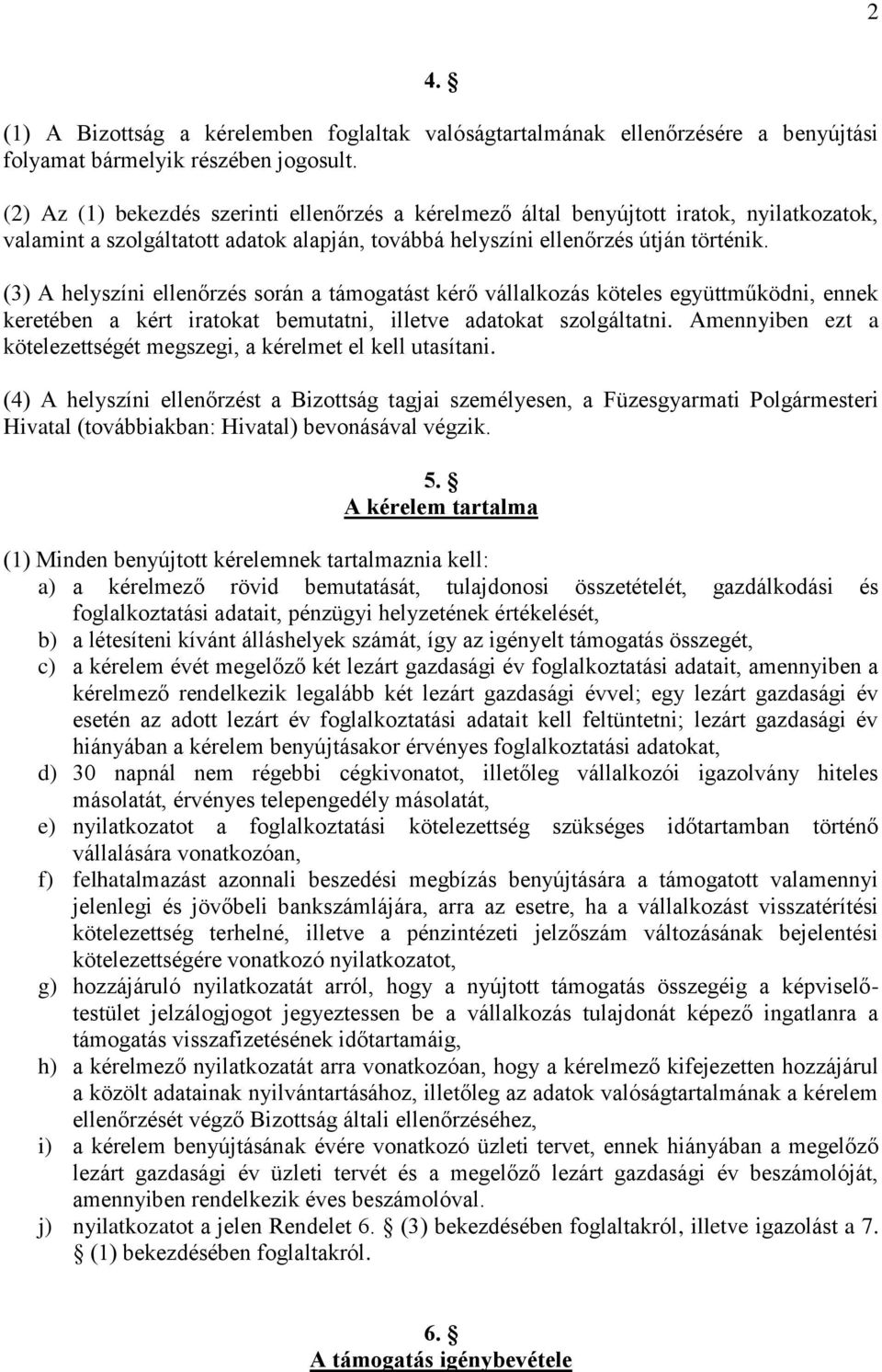 (3) A helyszíni ellenőrzés során a támogatást kérő vállalkozás köteles együttműködni, ennek keretében a kért iratokat bemutatni, illetve adatokat szolgáltatni.