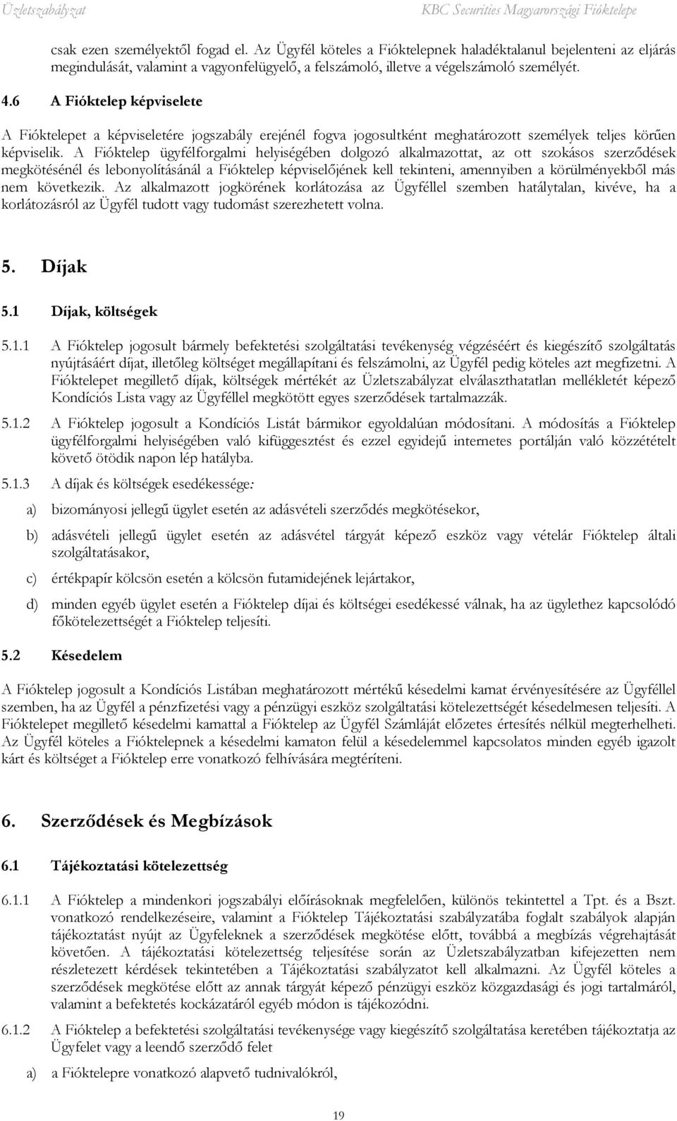 A Fióktelep ügyfélforgalmi helyiségében dolgozó alkalmazottat, az ott szokásos szerződések megkötésénél és lebonyolításánál a Fióktelep képviselőjének kell tekinteni, amennyiben a körülményekből más