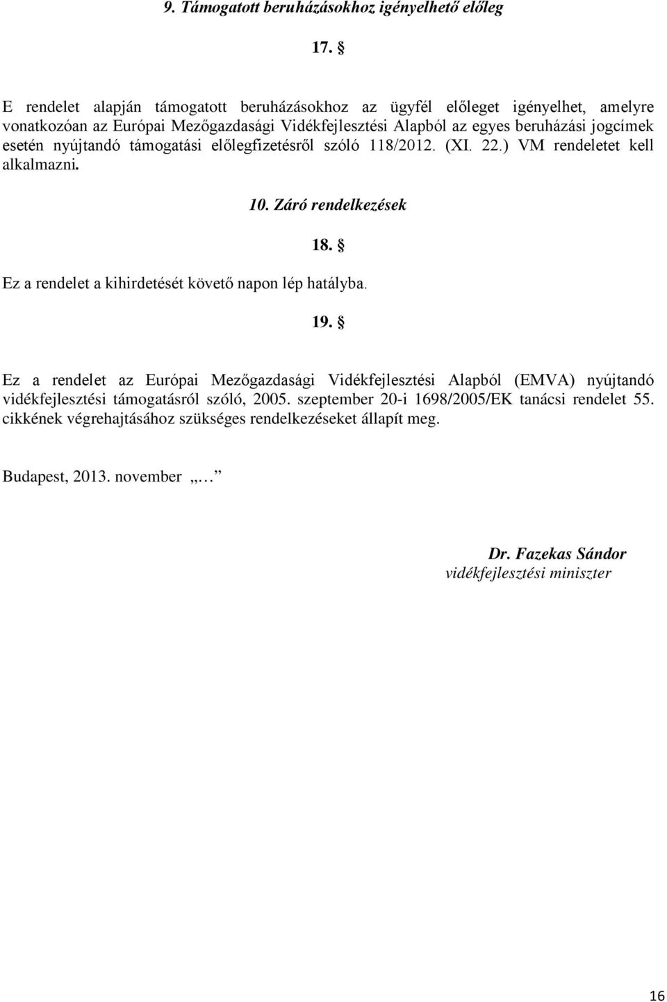 esetén nyújtandó támogatási előlegfizetésről szóló 118/01. (XI..) VM rendeletet kell alkalmazni. 10. Záró rendelkezések 18. Ez a rendelet a kihirdetését követő napon lép hatályba.