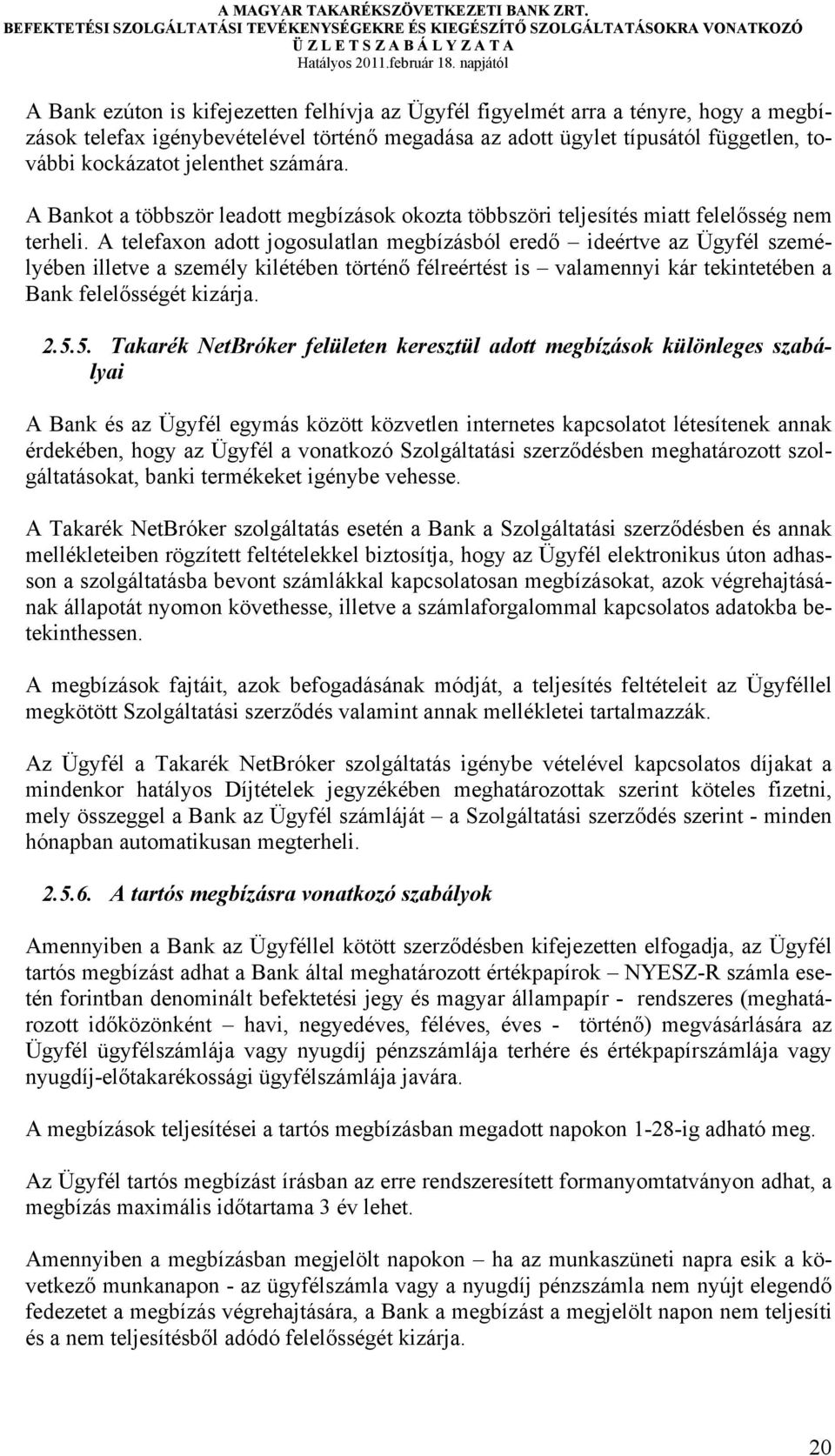 A telefaxon adott jogosulatlan megbízásból eredő ideértve az Ügyfél személyében illetve a személy kilétében történő félreértést is valamennyi kár tekintetében a Bank felelősségét kizárja. 2.5.