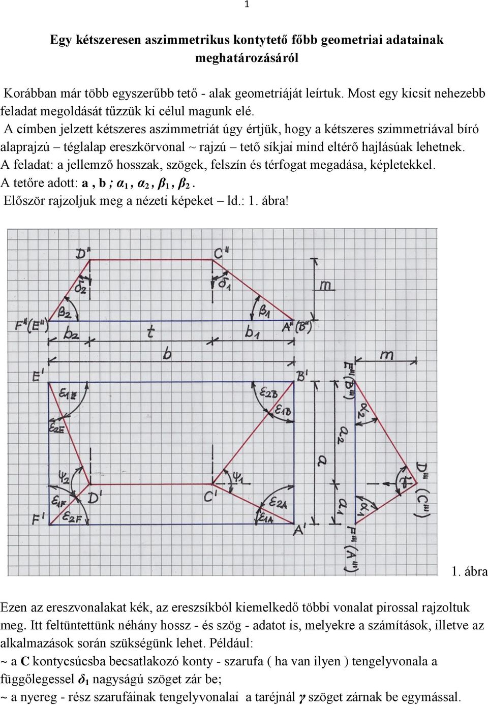 A címben jelzett kétszeres aszimmetriát úgy értjük, hogy a kétszeres szimmetriával bíró alaprajzú téglalap ereszkörvonal ~ rajzú tető síkjai mind eltérő hajlásúak lehetnek.