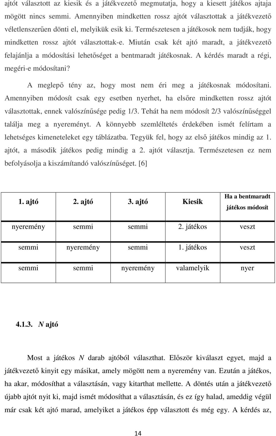 Miután csak két ajtó maradt, a játékvezető felajánlja a módosítási lehetőséget a bentmaradt játékosnak. A kérdés maradt a régi, megéri-e módosítani?