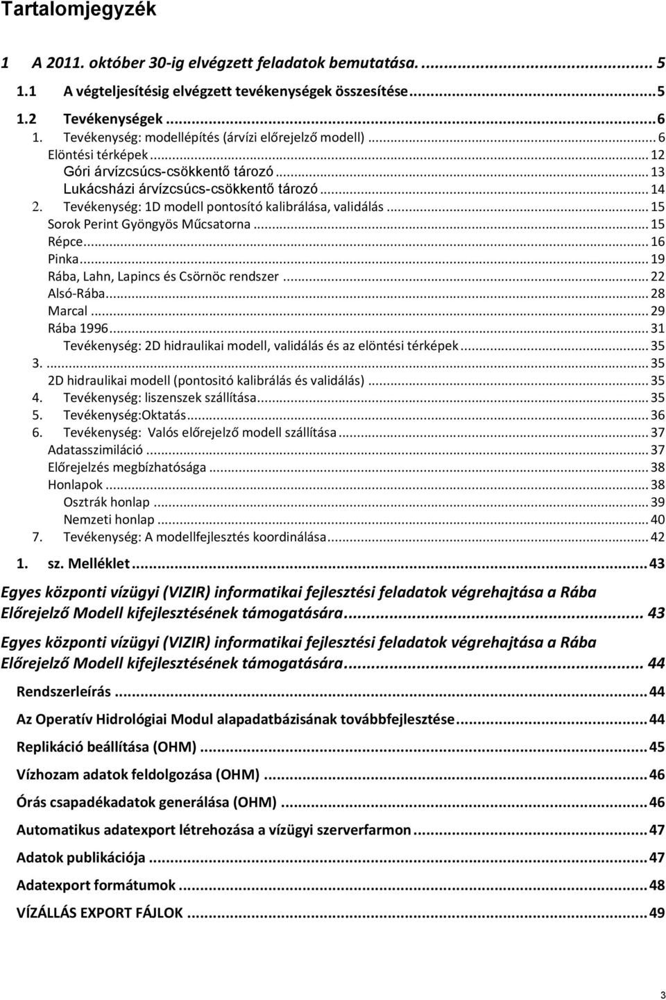 Tevékenység: 1D modell pontosító kalibrálása, validálás... 15 Sorok Perint Gyöngyös Műcsatorna... 15 Répce... 16 Pinka... 19 Rába, Lahn, Lapincs és Csörnöc rendszer... 22 Alsó-Rába... 28 Marcal.