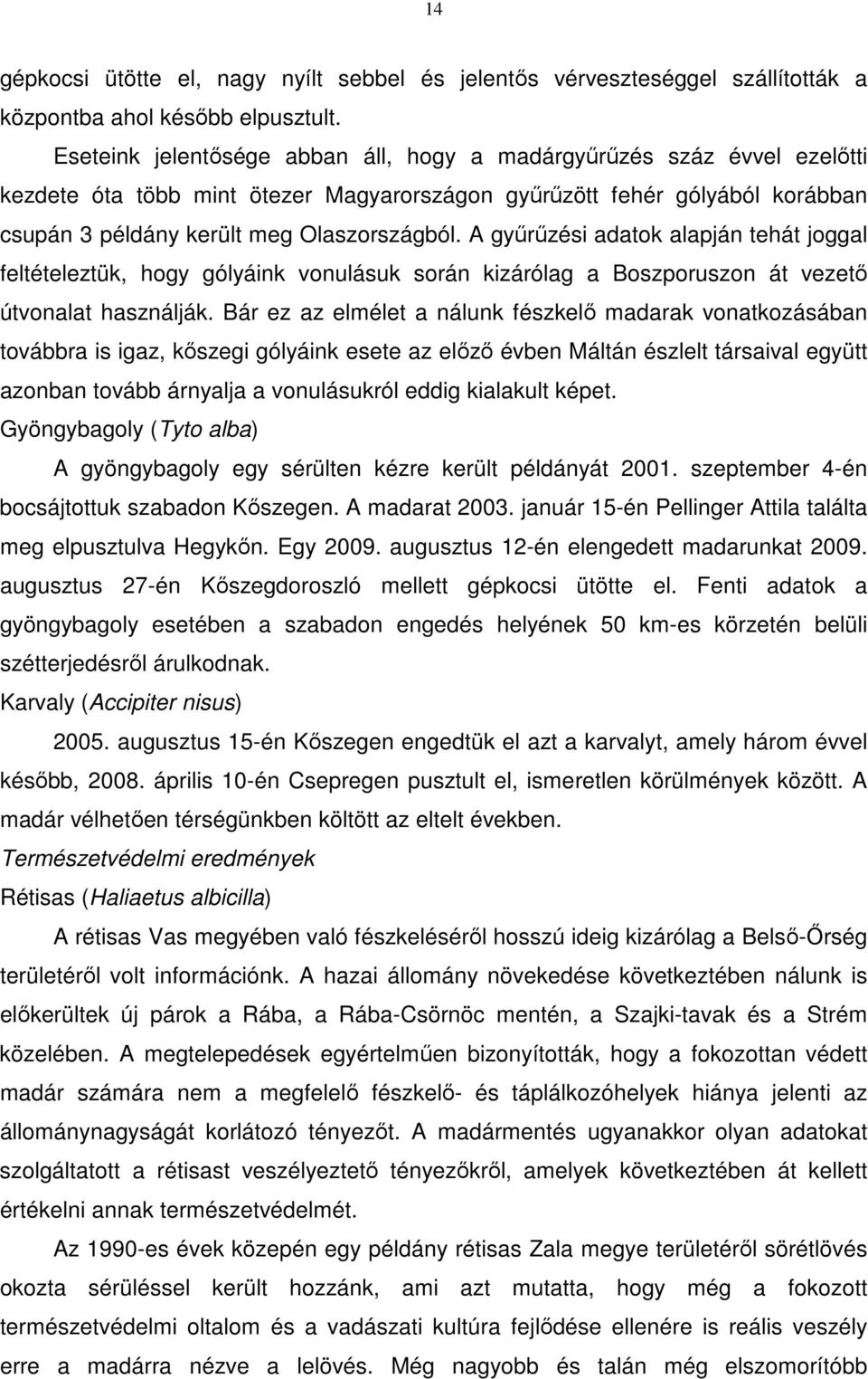 A gyűrűzési adatok alapján tehát joggal feltételeztük, hogy gólyáink vonulásuk során kizárólag a Boszporuszon át vezető útvonalat használják.