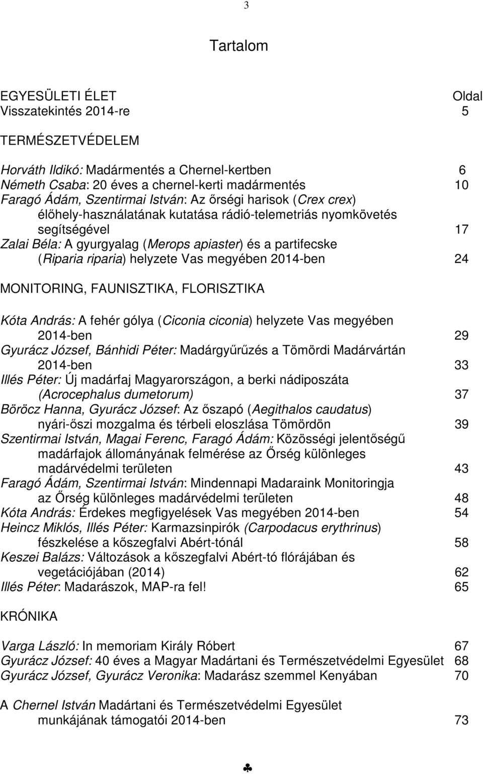 helyzete Vas megyében 2014-ben 24 MONITORING, FAUNISZTIKA, FLORISZTIKA Kóta András: A fehér gólya (Ciconia ciconia) helyzete Vas megyében 2014-ben 29 Gyurácz József, Bánhidi Péter: Madárgyűrűzés a