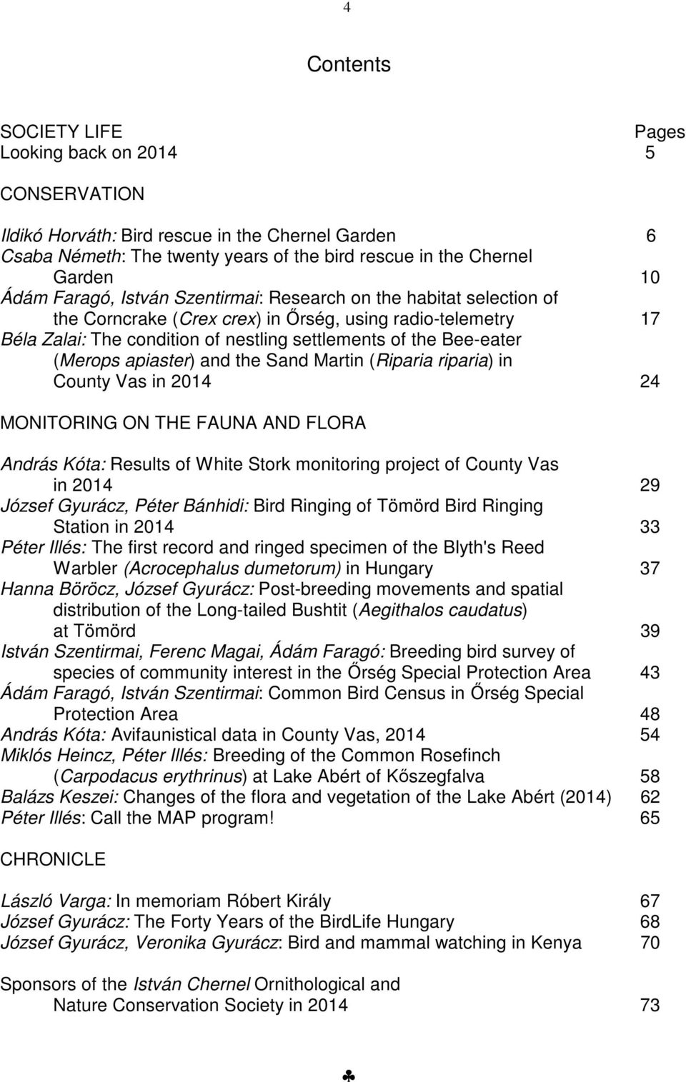 apiaster) and the Sand Martin (Riparia riparia) in County Vas in 2014 24 MONITORING ON THE FAUNA AND FLORA András Kóta: Results of White Stork monitoring project of County Vas in 2014 29 József