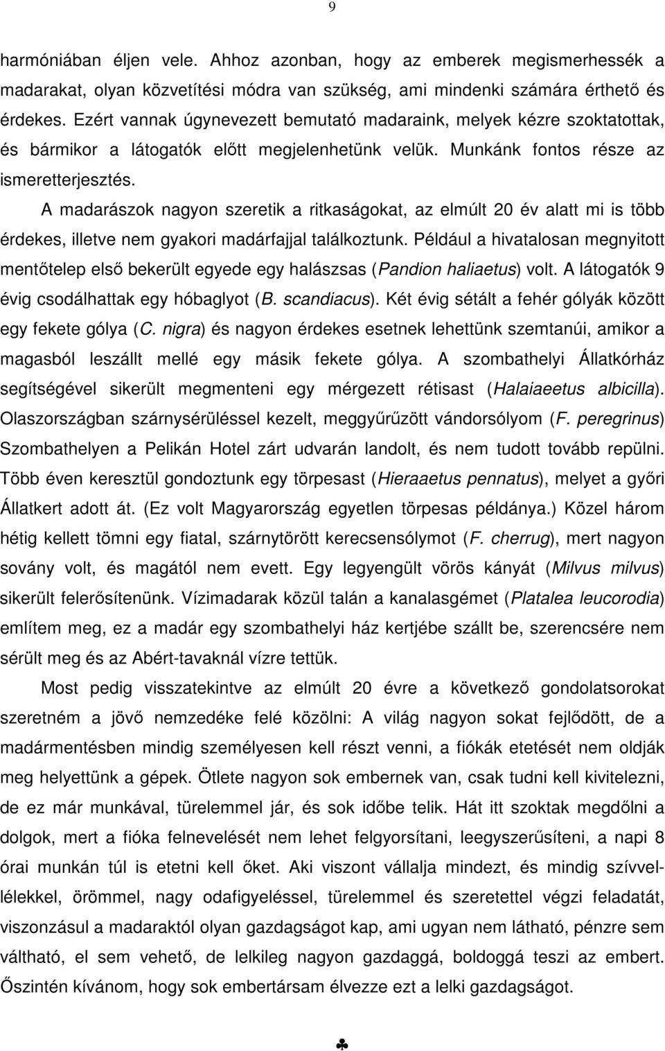 A madarászok nagyon szeretik a ritkaságokat, az elmúlt 20 év alatt mi is több érdekes, illetve nem gyakori madárfajjal találkoztunk.