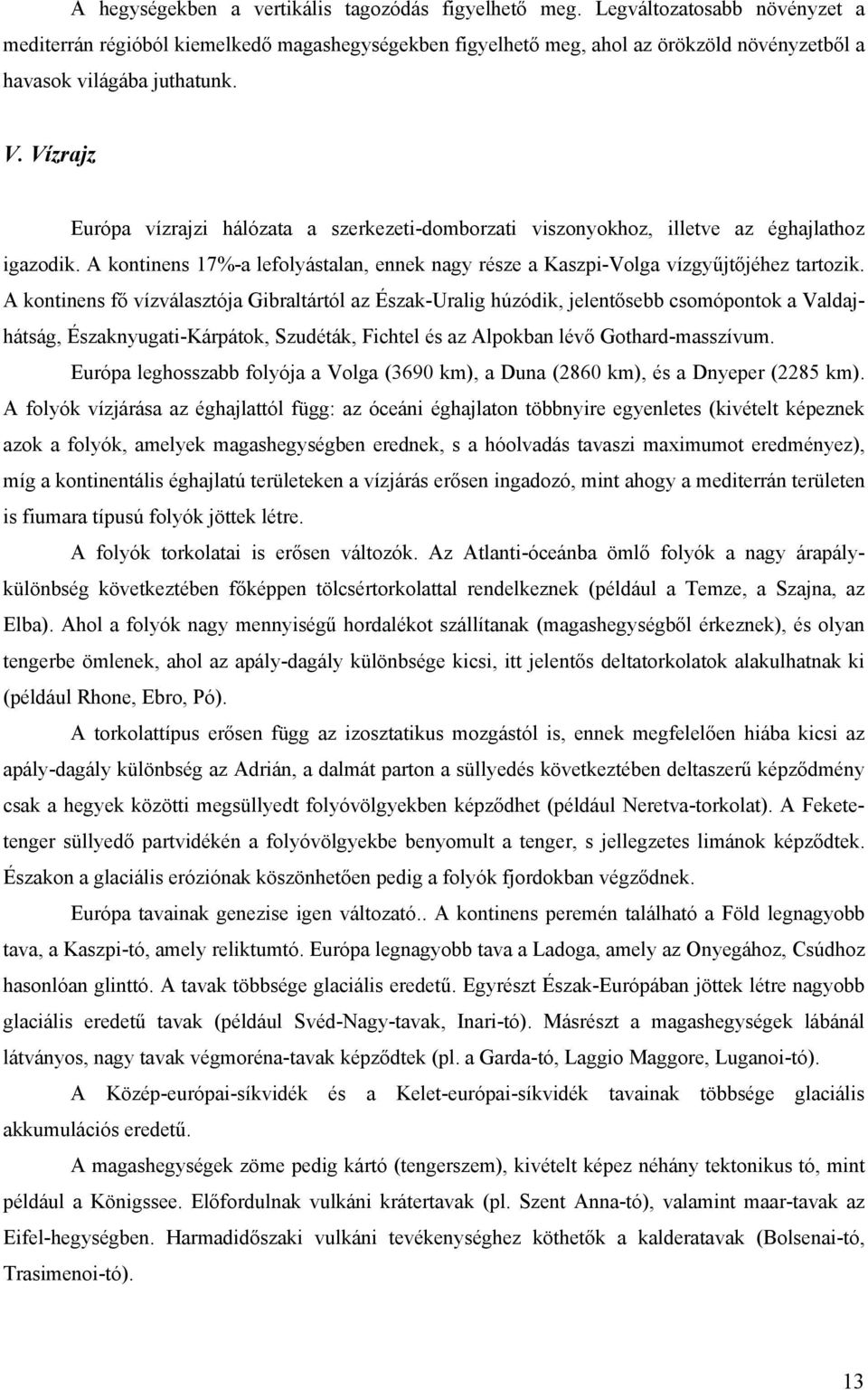 Vízrajz Európa vízrajzi hálózata a szerkezeti-domborzati viszonyokhoz, illetve az éghajlathoz igazodik. A kontinens 17%-a lefolyástalan, ennek nagy része a Kaszpi-Volga vízgyűjtőjéhez tartozik.