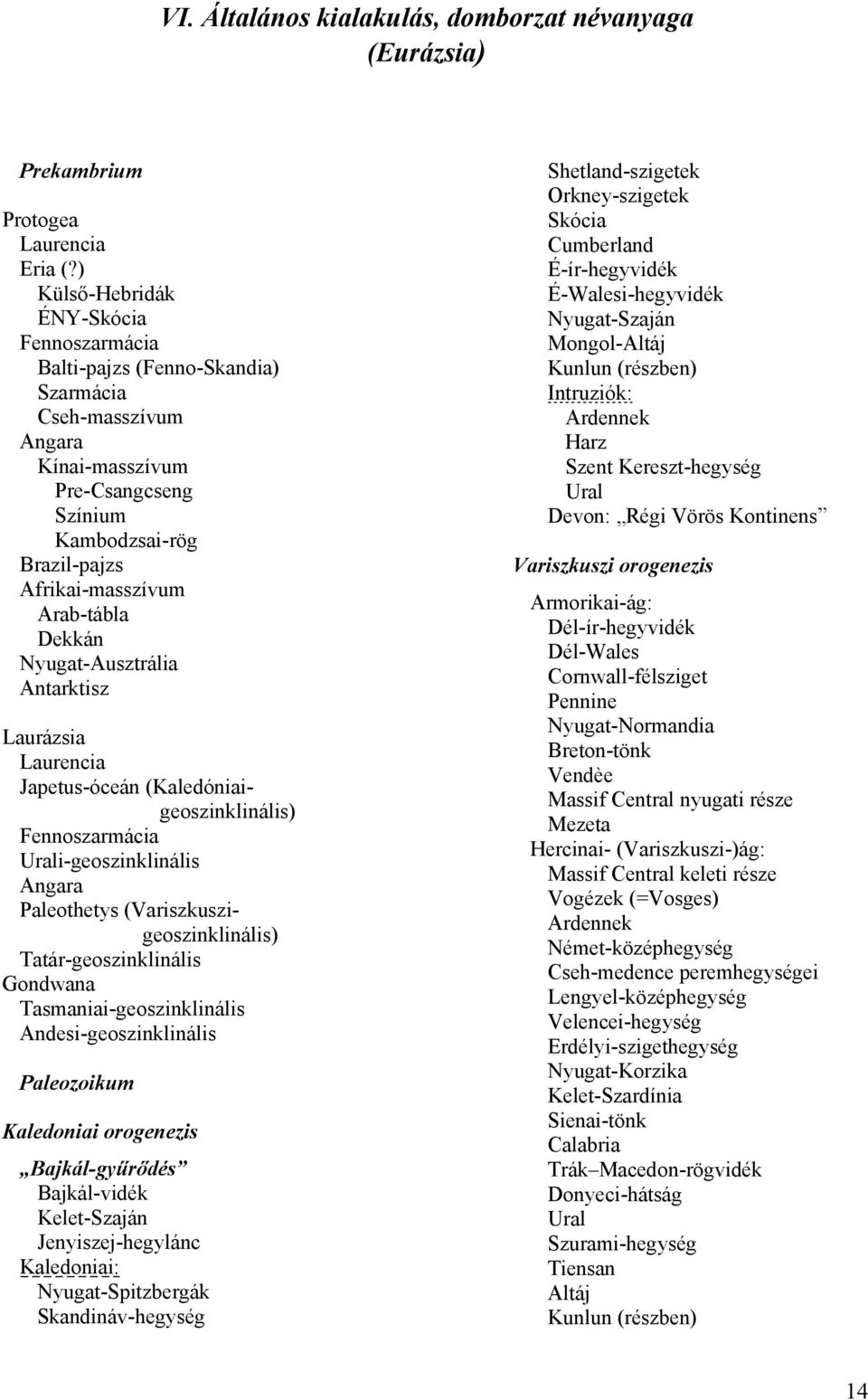 Dekkán Nyugat-Ausztrália Antarktisz Laurázsia Laurencia Japetus-óceán (Kaledóniaigeoszinklinális) Fennoszarmácia Urali-geoszinklinális Angara Paleothetys (Variszkuszigeoszinklinális)