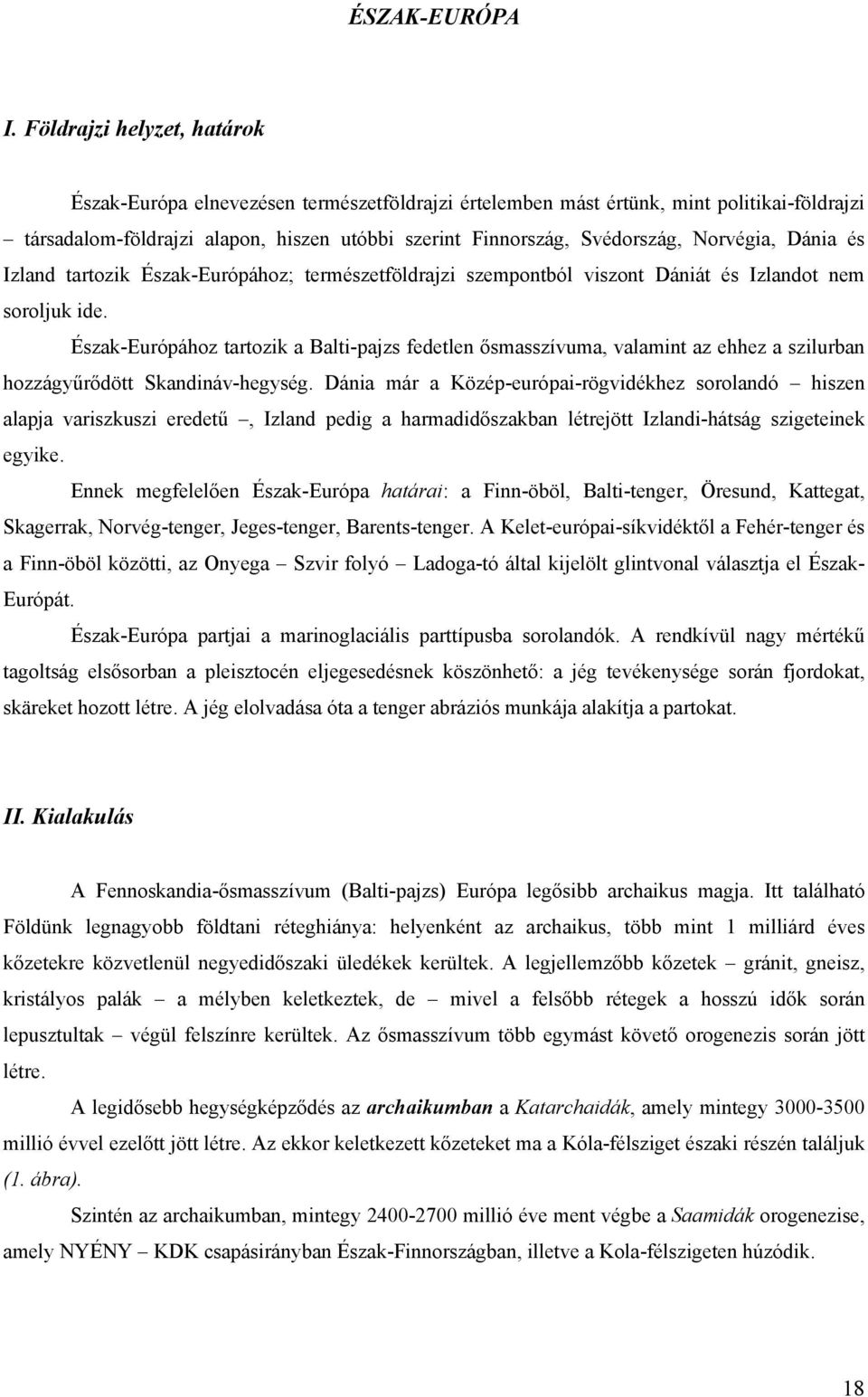Norvégia, Dánia és Izland tartozik Észak-Európához; természetföldrajzi szempontból viszont Dániát és Izlandot nem soroljuk ide.