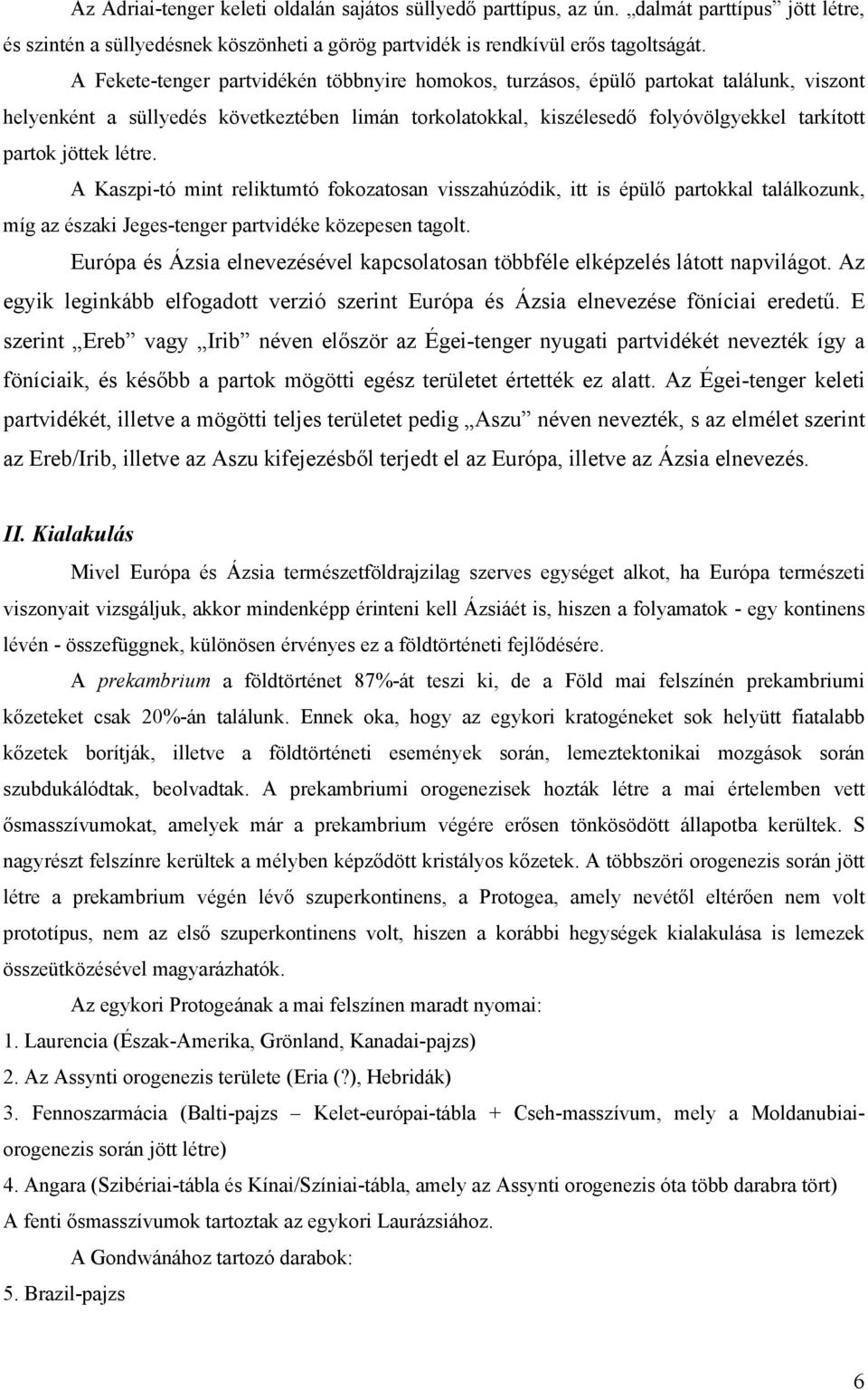 létre. A Kaszpi-tó mint reliktumtó fokozatosan visszahúzódik, itt is épülő partokkal találkozunk, míg az északi Jeges-tenger partvidéke közepesen tagolt.